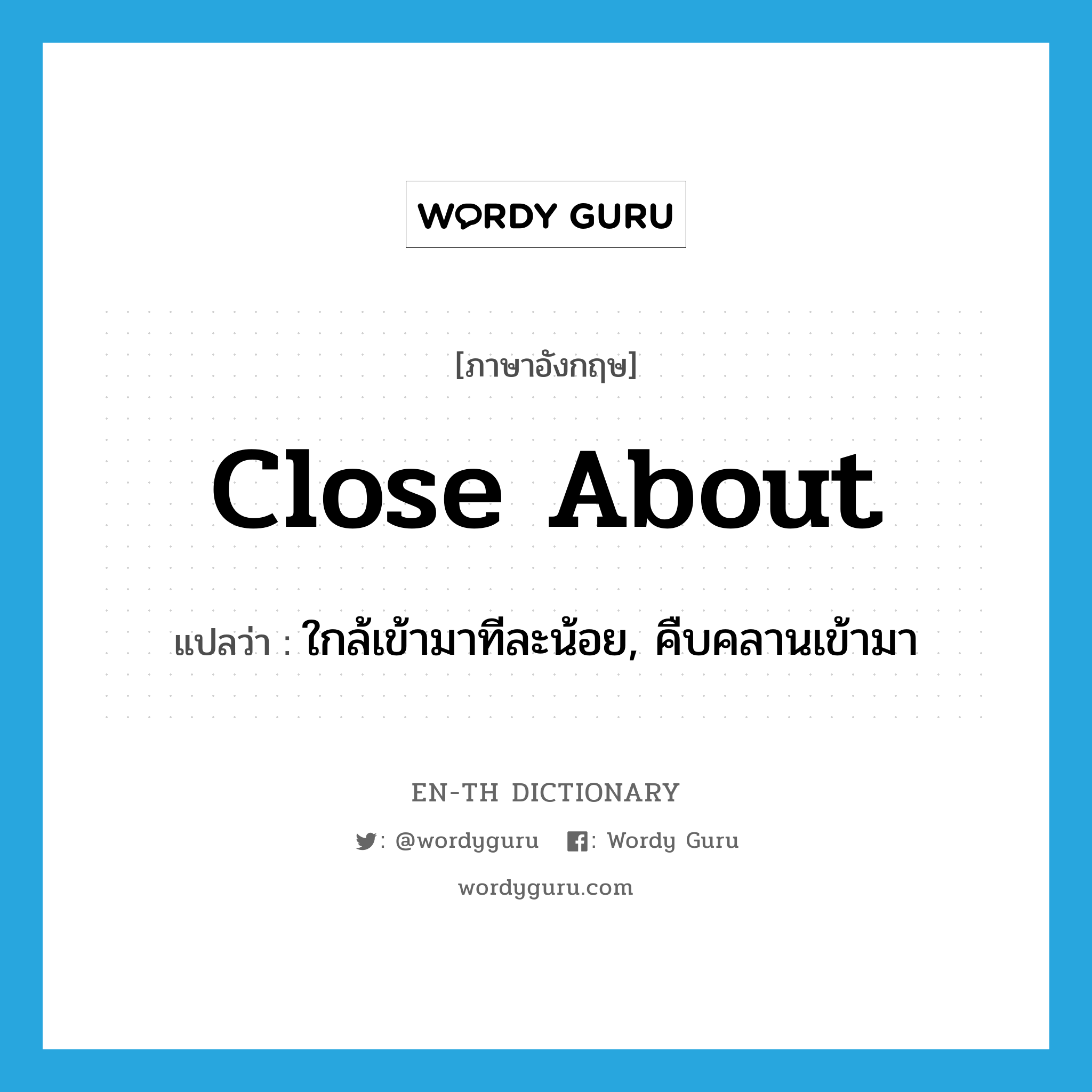 close about แปลว่า?, คำศัพท์ภาษาอังกฤษ close about แปลว่า ใกล้เข้ามาทีละน้อย, คืบคลานเข้ามา ประเภท PHRV หมวด PHRV