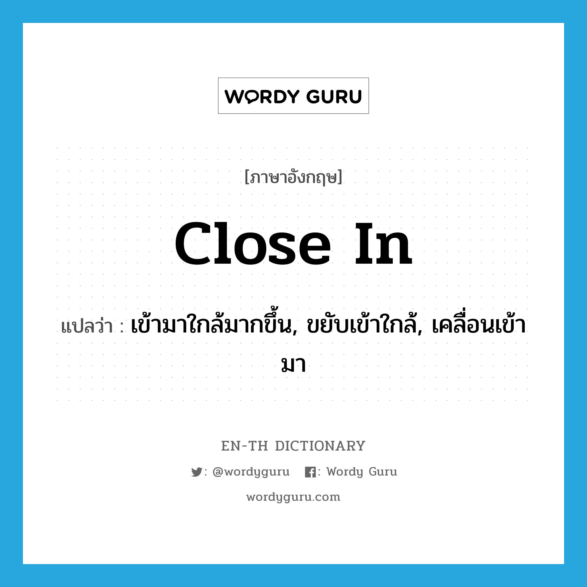 close in แปลว่า?, คำศัพท์ภาษาอังกฤษ close in แปลว่า เข้ามาใกล้มากขึ้น, ขยับเข้าใกล้, เคลื่อนเข้ามา ประเภท PHRV หมวด PHRV