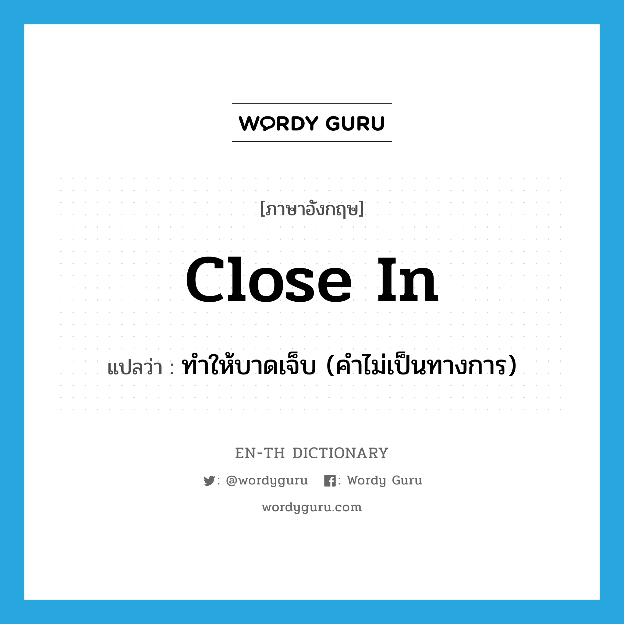 close in แปลว่า?, คำศัพท์ภาษาอังกฤษ close in แปลว่า ทำให้บาดเจ็บ (คำไม่เป็นทางการ) ประเภท PHRV หมวด PHRV