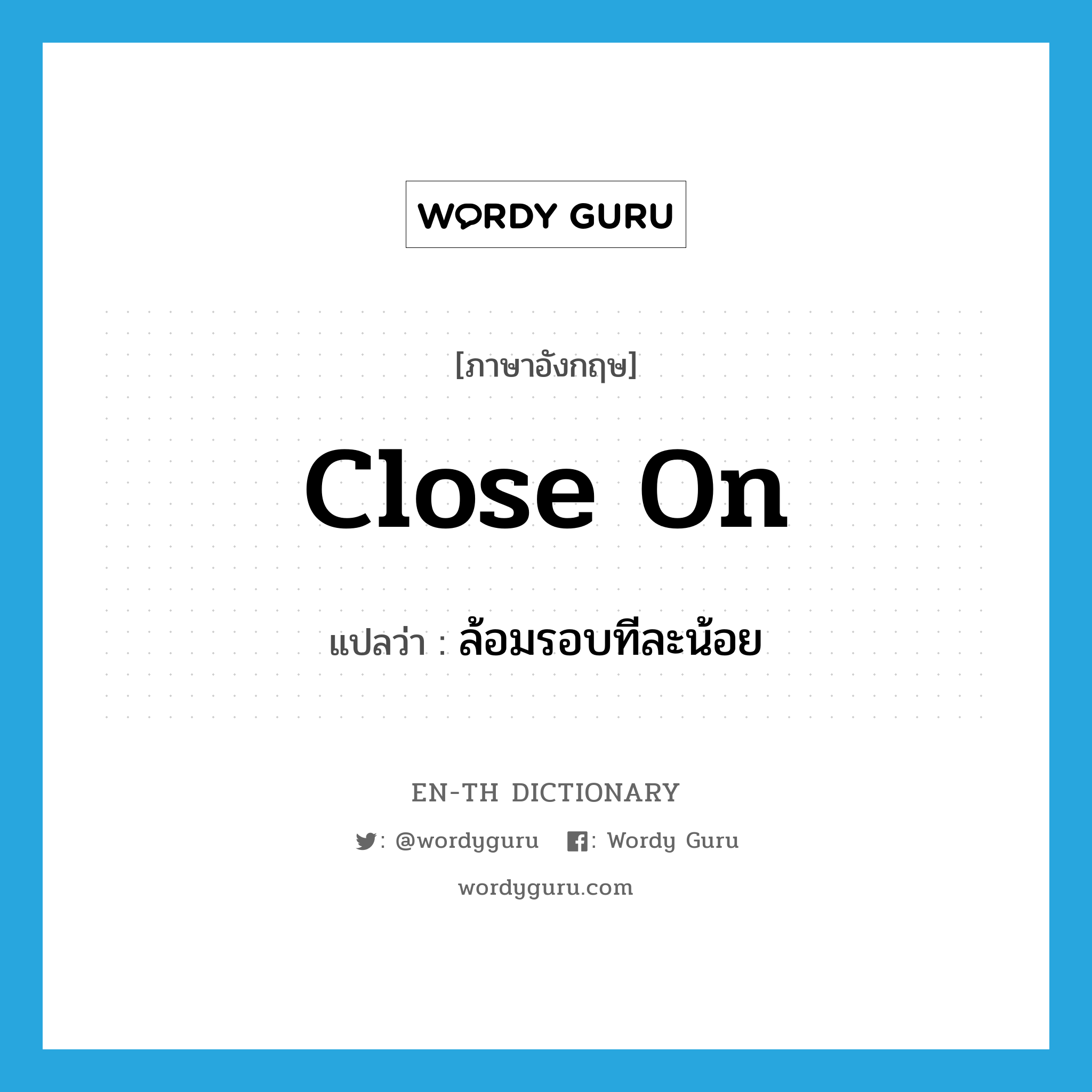 close on แปลว่า?, คำศัพท์ภาษาอังกฤษ close on แปลว่า ล้อมรอบทีละน้อย ประเภท PHRV หมวด PHRV