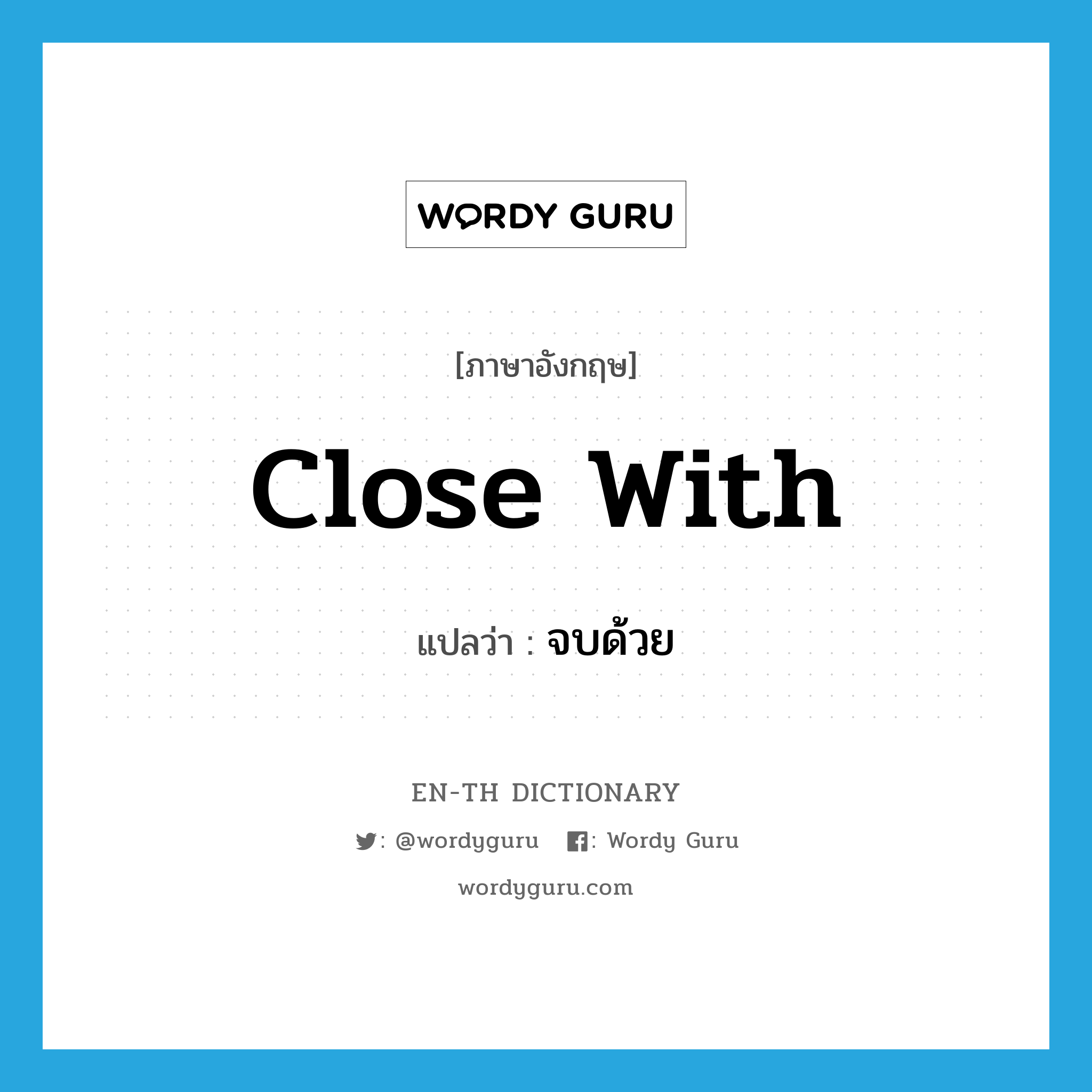 close with แปลว่า?, คำศัพท์ภาษาอังกฤษ close with แปลว่า จบด้วย ประเภท PHRV หมวด PHRV