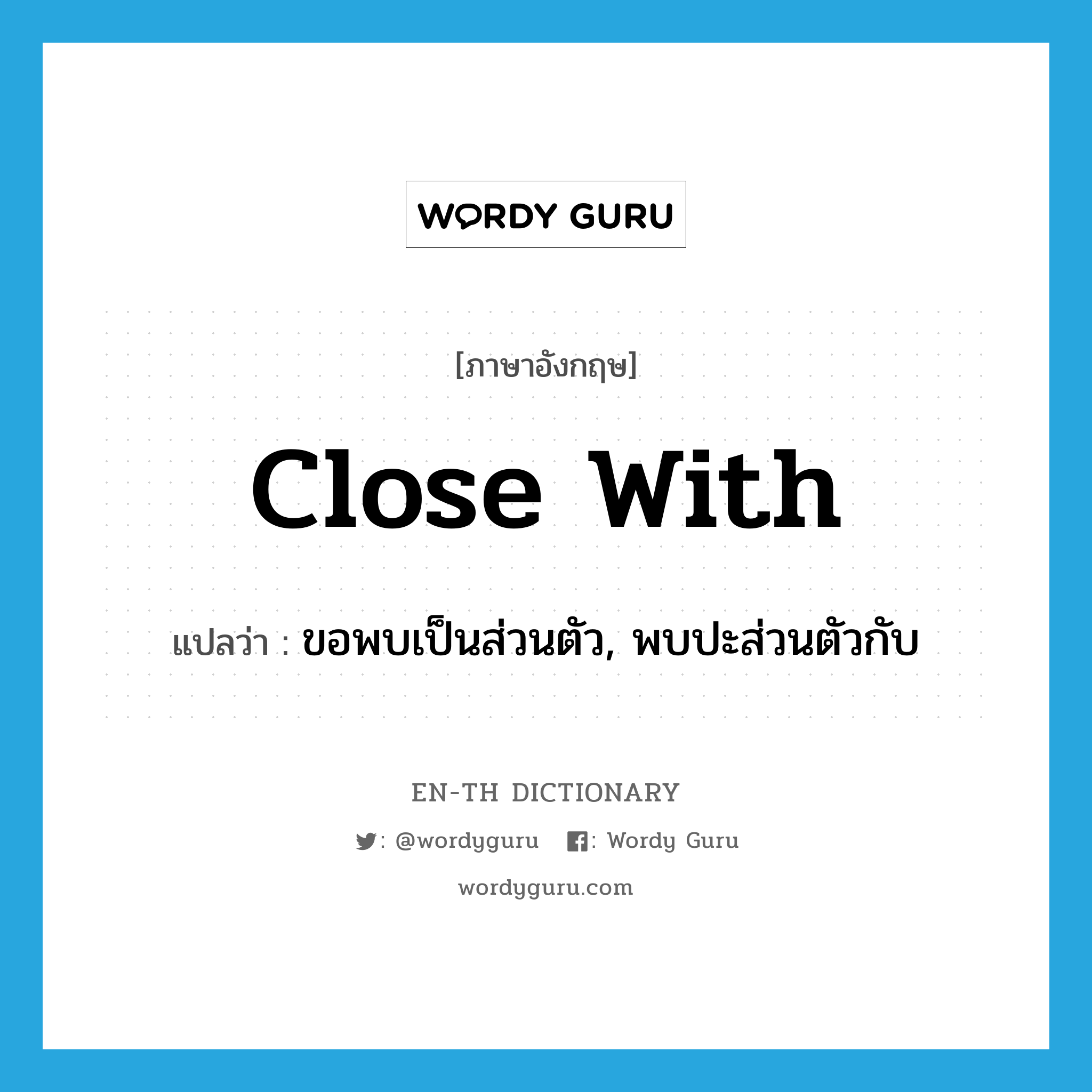 close with แปลว่า?, คำศัพท์ภาษาอังกฤษ close with แปลว่า ขอพบเป็นส่วนตัว, พบปะส่วนตัวกับ ประเภท PHRV หมวด PHRV