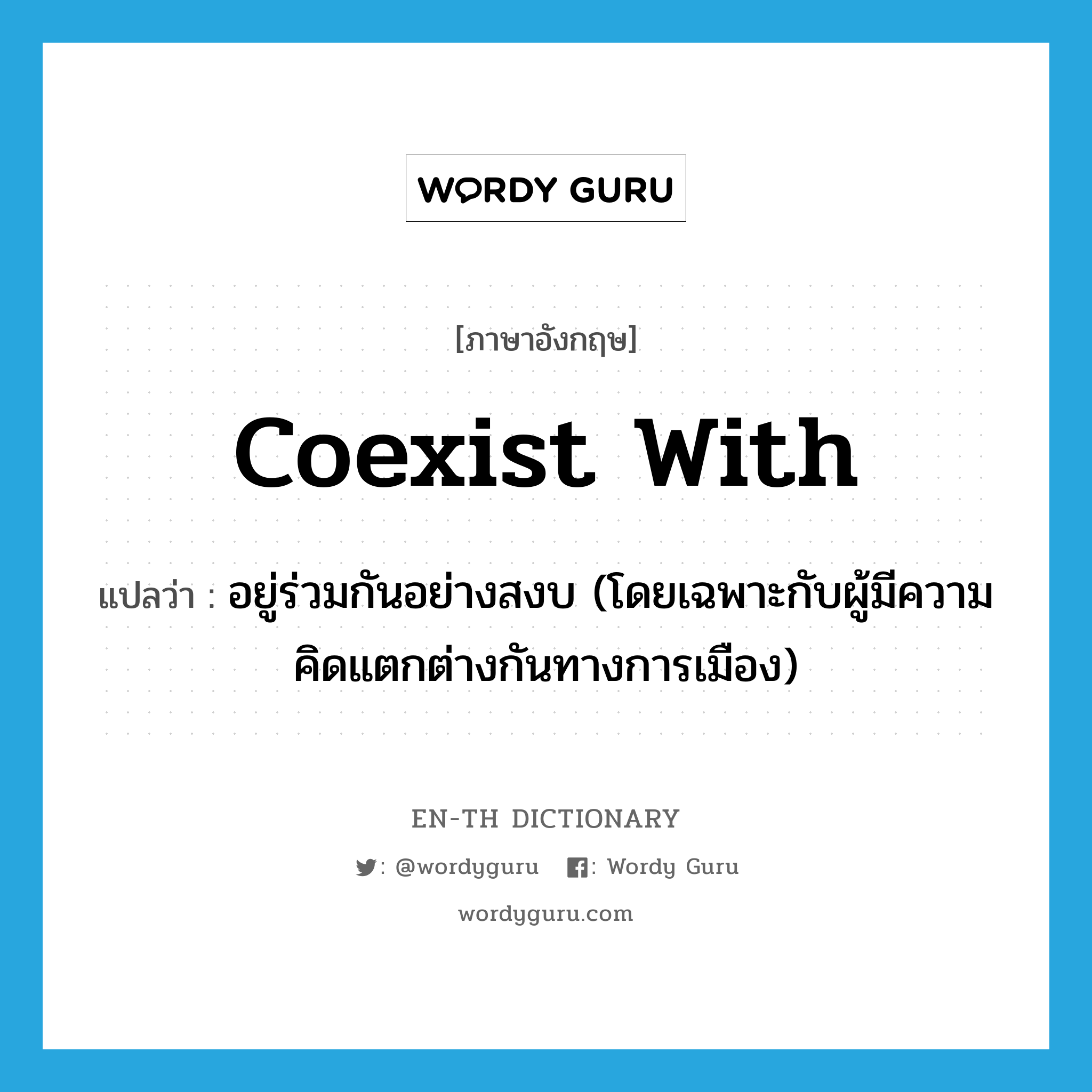 coexist with แปลว่า?, คำศัพท์ภาษาอังกฤษ coexist with แปลว่า อยู่ร่วมกันอย่างสงบ (โดยเฉพาะกับผู้มีความคิดแตกต่างกันทางการเมือง) ประเภท PHRV หมวด PHRV