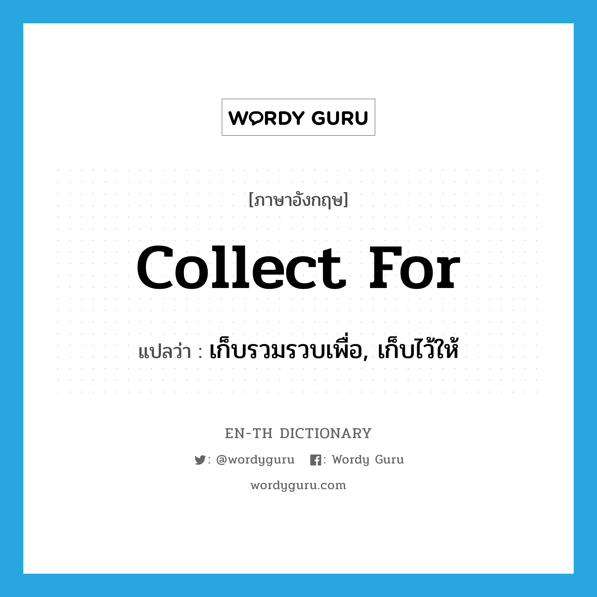 collect for แปลว่า?, คำศัพท์ภาษาอังกฤษ collect for แปลว่า เก็บรวมรวบเพื่อ, เก็บไว้ให้ ประเภท PHRV หมวด PHRV