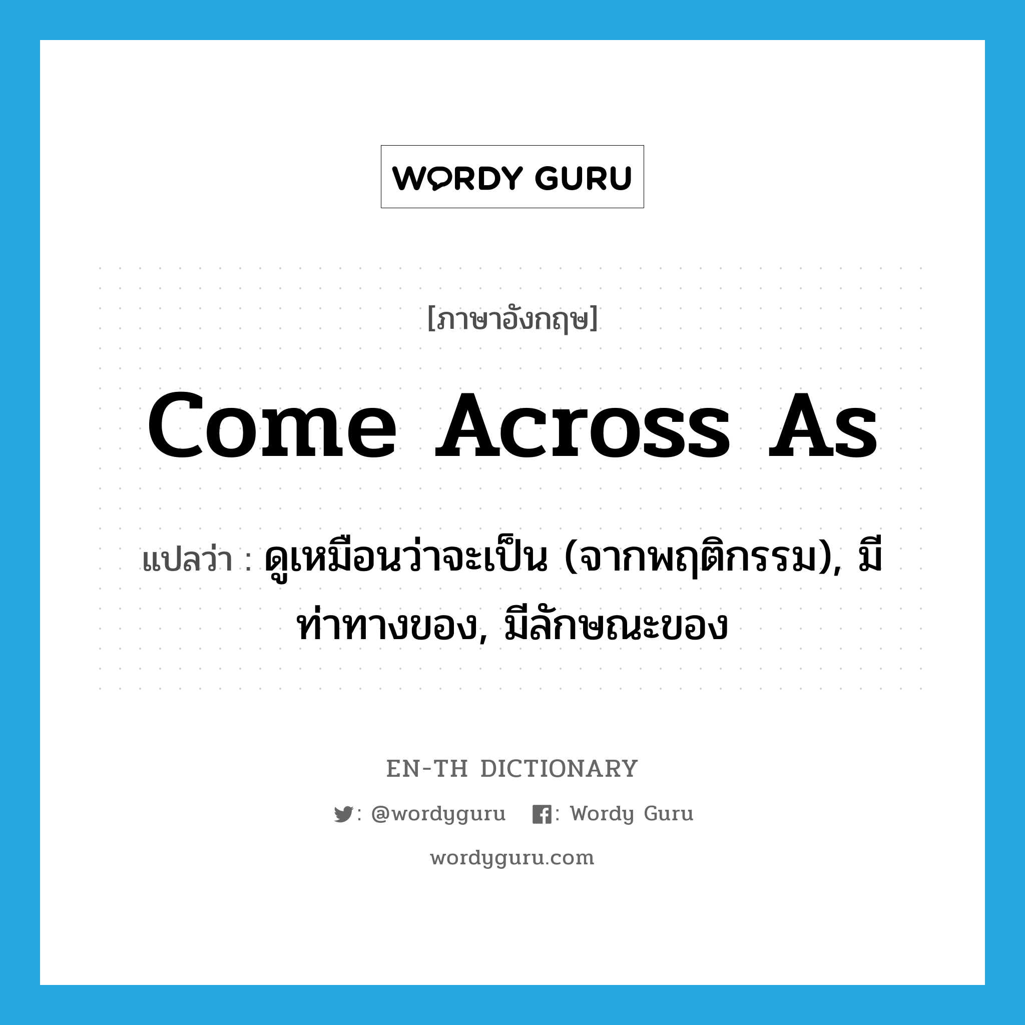 come across as แปลว่า?, คำศัพท์ภาษาอังกฤษ come across as แปลว่า ดูเหมือนว่าจะเป็น (จากพฤติกรรม), มีท่าทางของ, มีลักษณะของ ประเภท PHRV หมวด PHRV