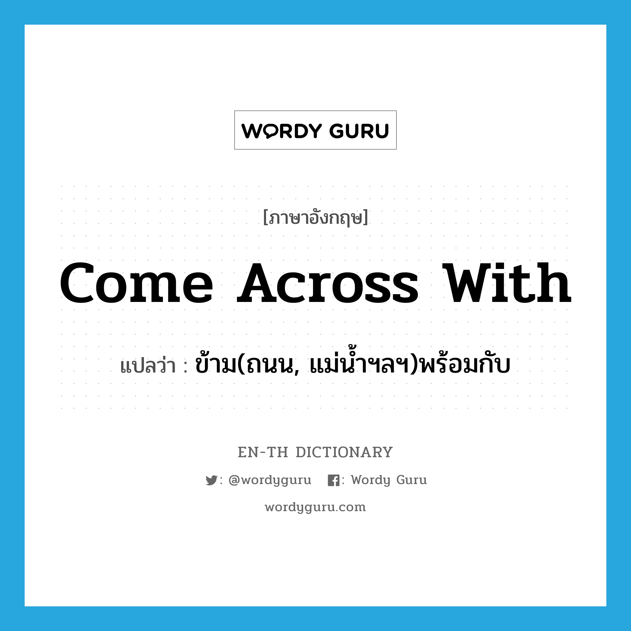 come across with แปลว่า?, คำศัพท์ภาษาอังกฤษ come across with แปลว่า ข้าม(ถนน, แม่น้ำฯลฯ)พร้อมกับ ประเภท PHRV หมวด PHRV