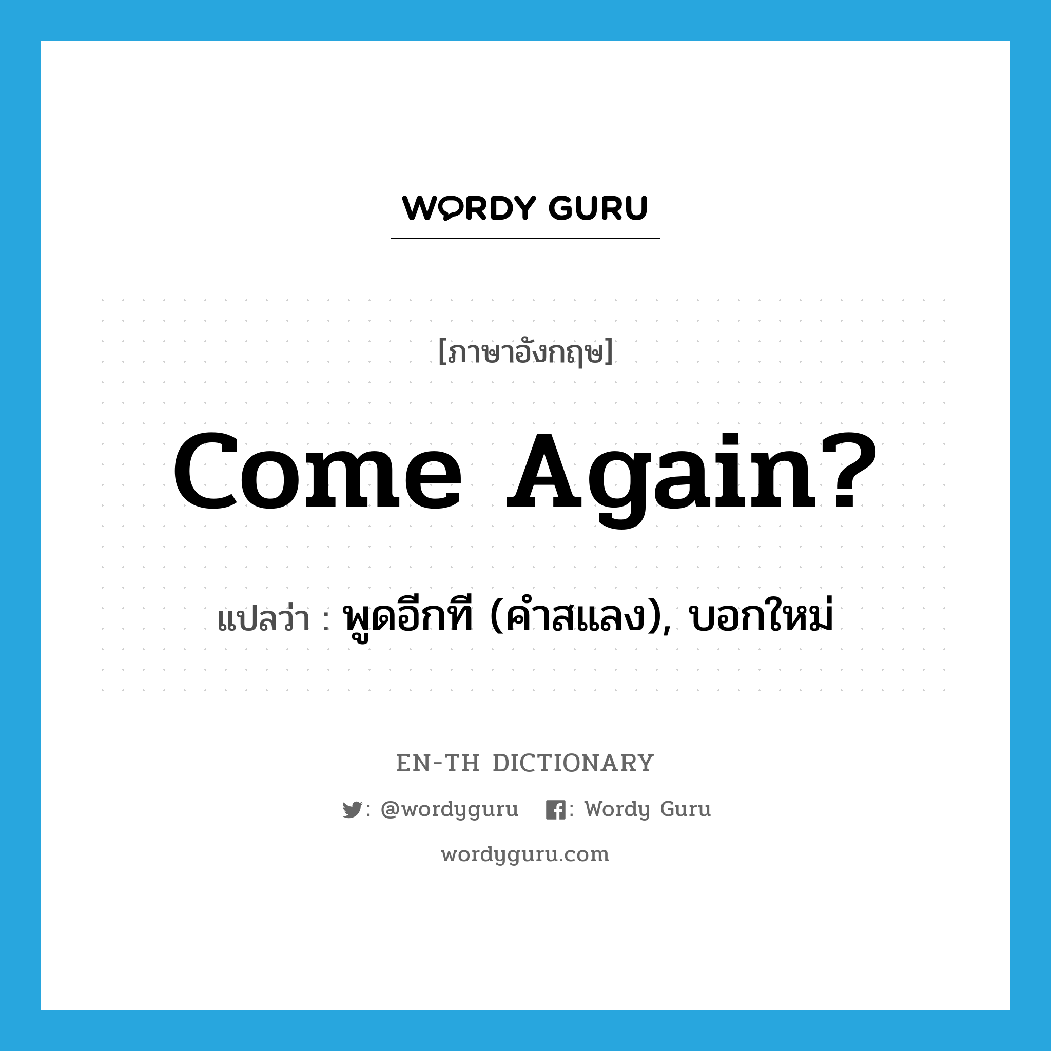 come again แปลว่า?, คำศัพท์ภาษาอังกฤษ Come again? แปลว่า พูดอีกที (คำสแลง), บอกใหม่ ประเภท IDM หมวด IDM