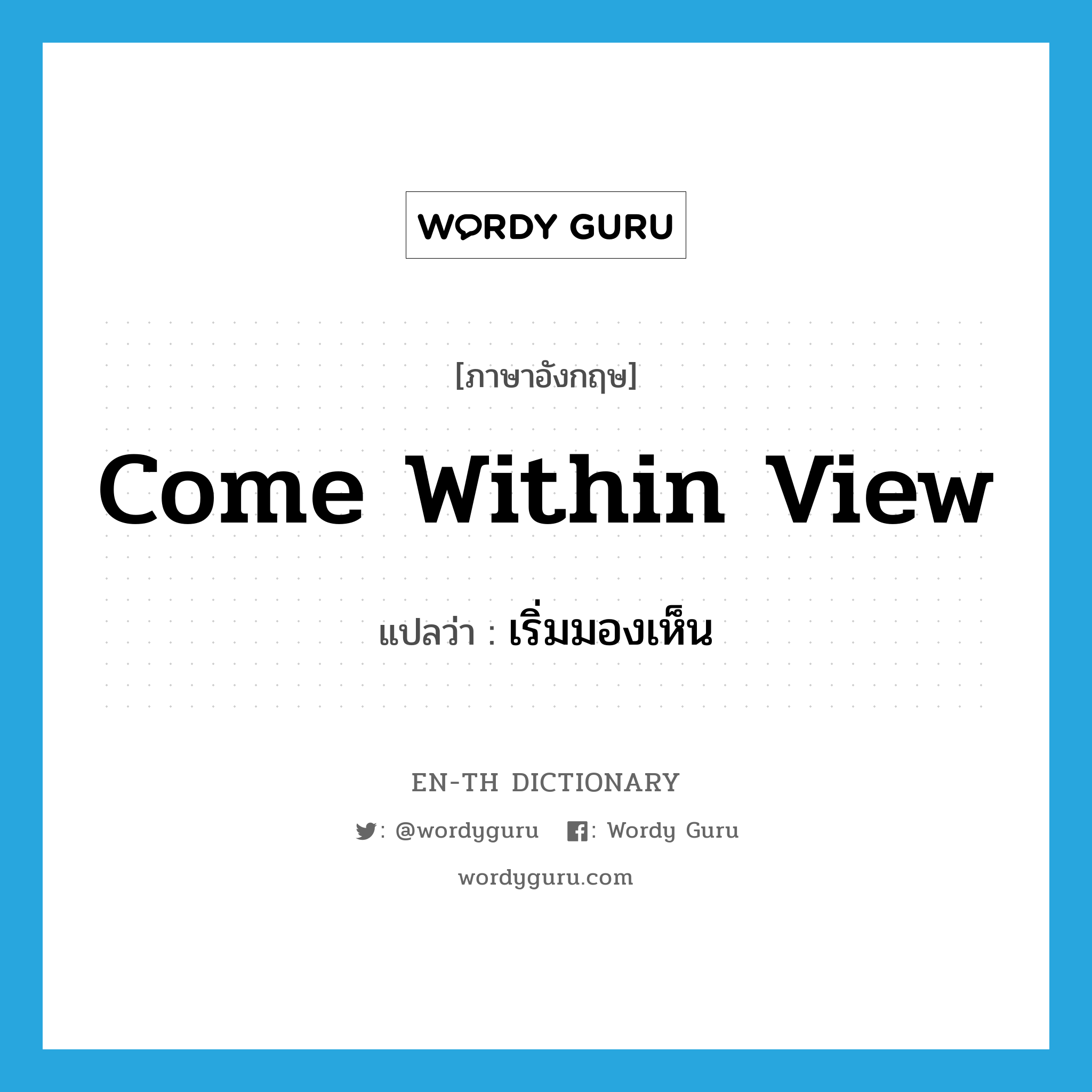 come within view แปลว่า?, คำศัพท์ภาษาอังกฤษ come within view แปลว่า เริ่มมองเห็น ประเภท PHRV หมวด PHRV