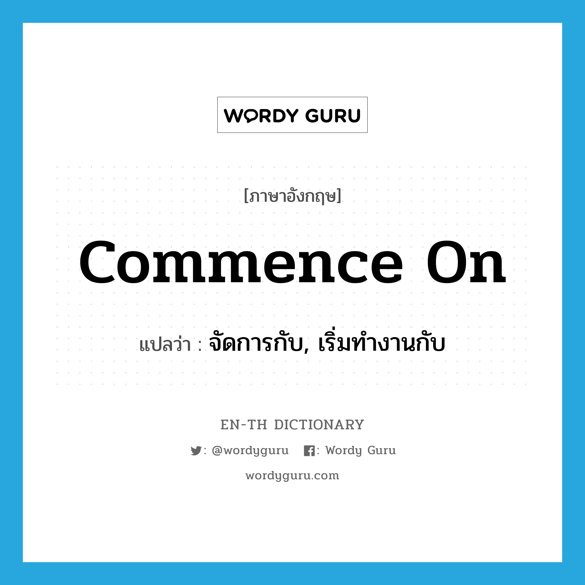 commence on แปลว่า?, คำศัพท์ภาษาอังกฤษ commence on แปลว่า จัดการกับ, เริ่มทำงานกับ ประเภท PHRV หมวด PHRV