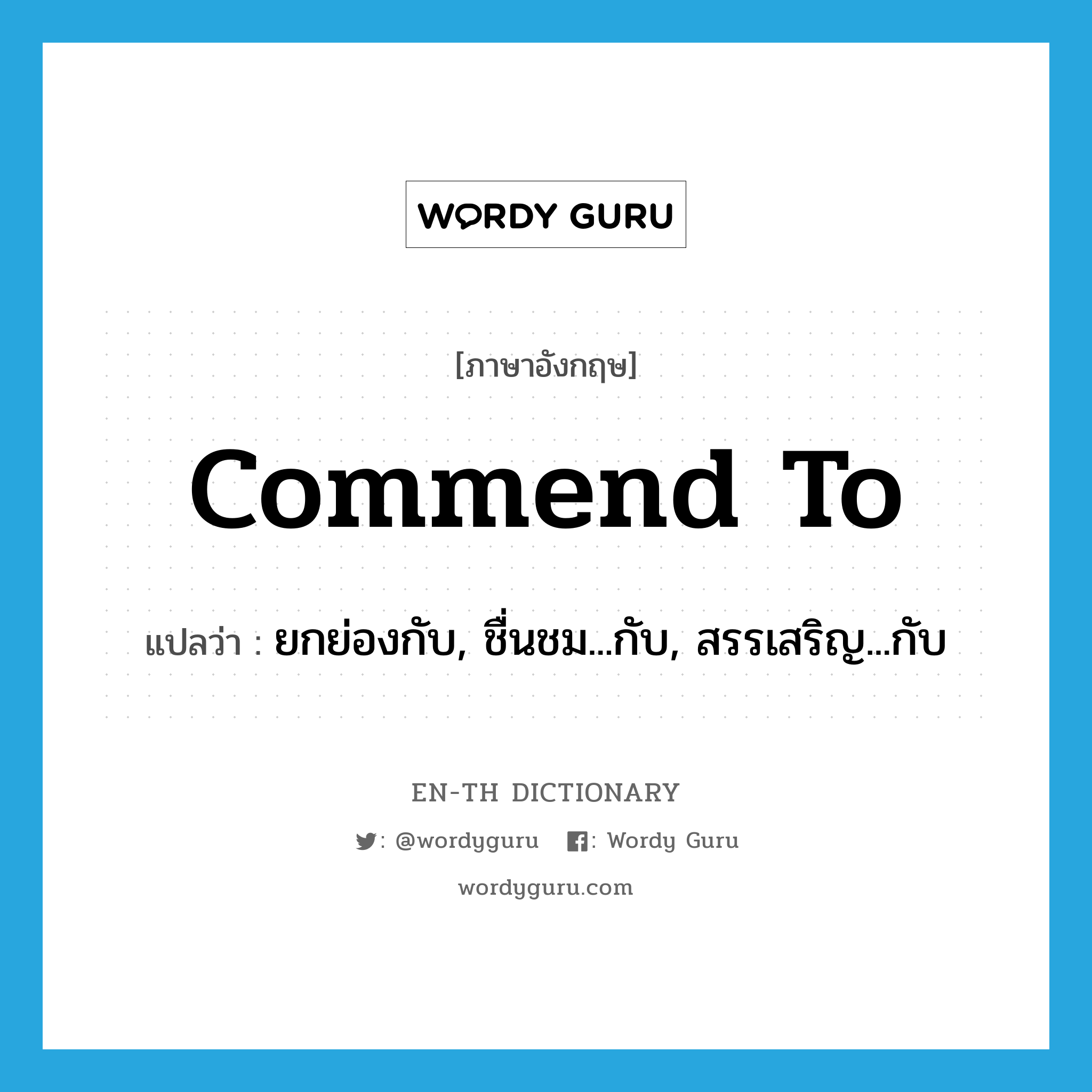 commend to แปลว่า?, คำศัพท์ภาษาอังกฤษ commend to แปลว่า ยกย่องกับ, ชื่นชม...กับ, สรรเสริญ...กับ ประเภท PHRV หมวด PHRV