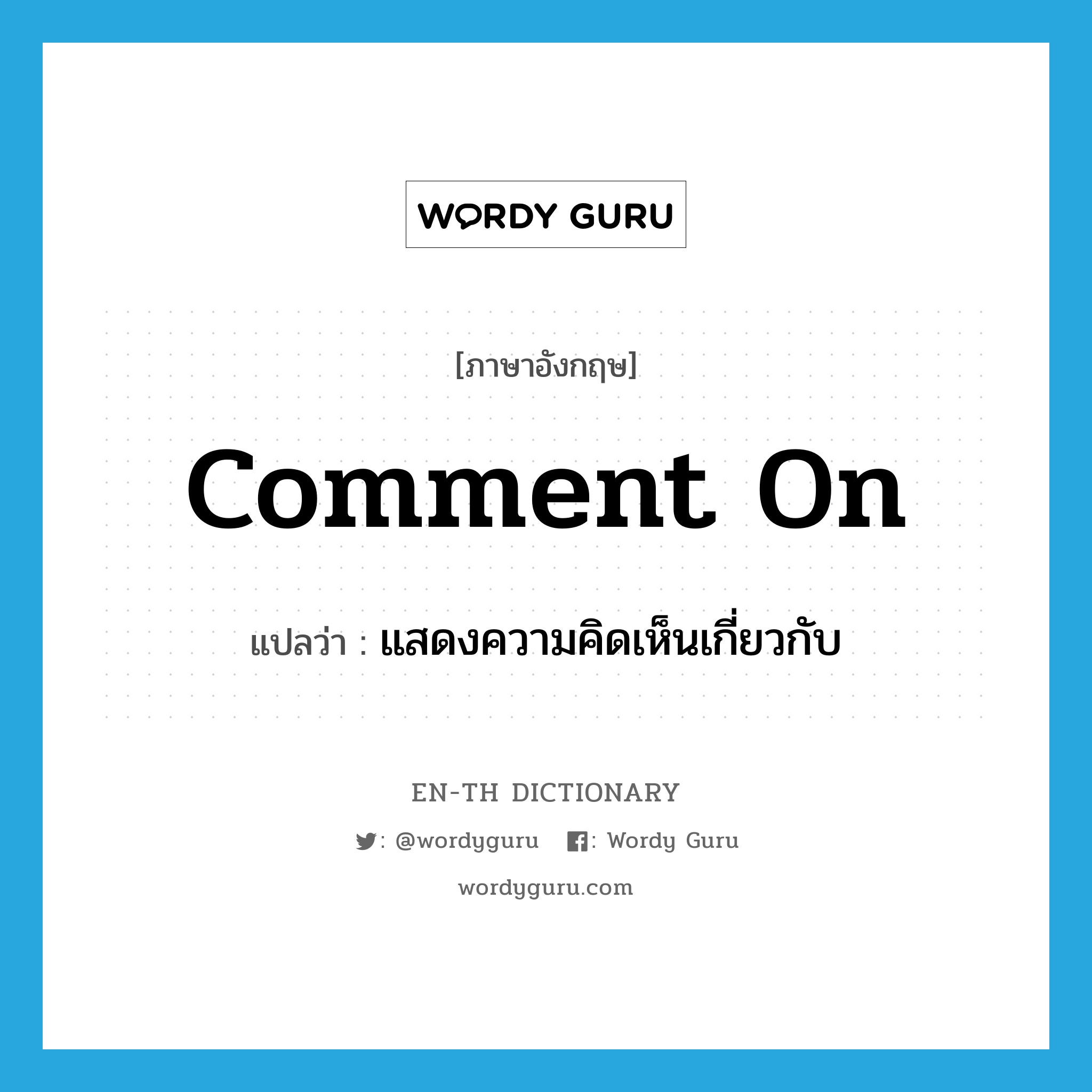 comment on แปลว่า?, คำศัพท์ภาษาอังกฤษ comment on แปลว่า แสดงความคิดเห็นเกี่ยวกับ ประเภท PHRV หมวด PHRV