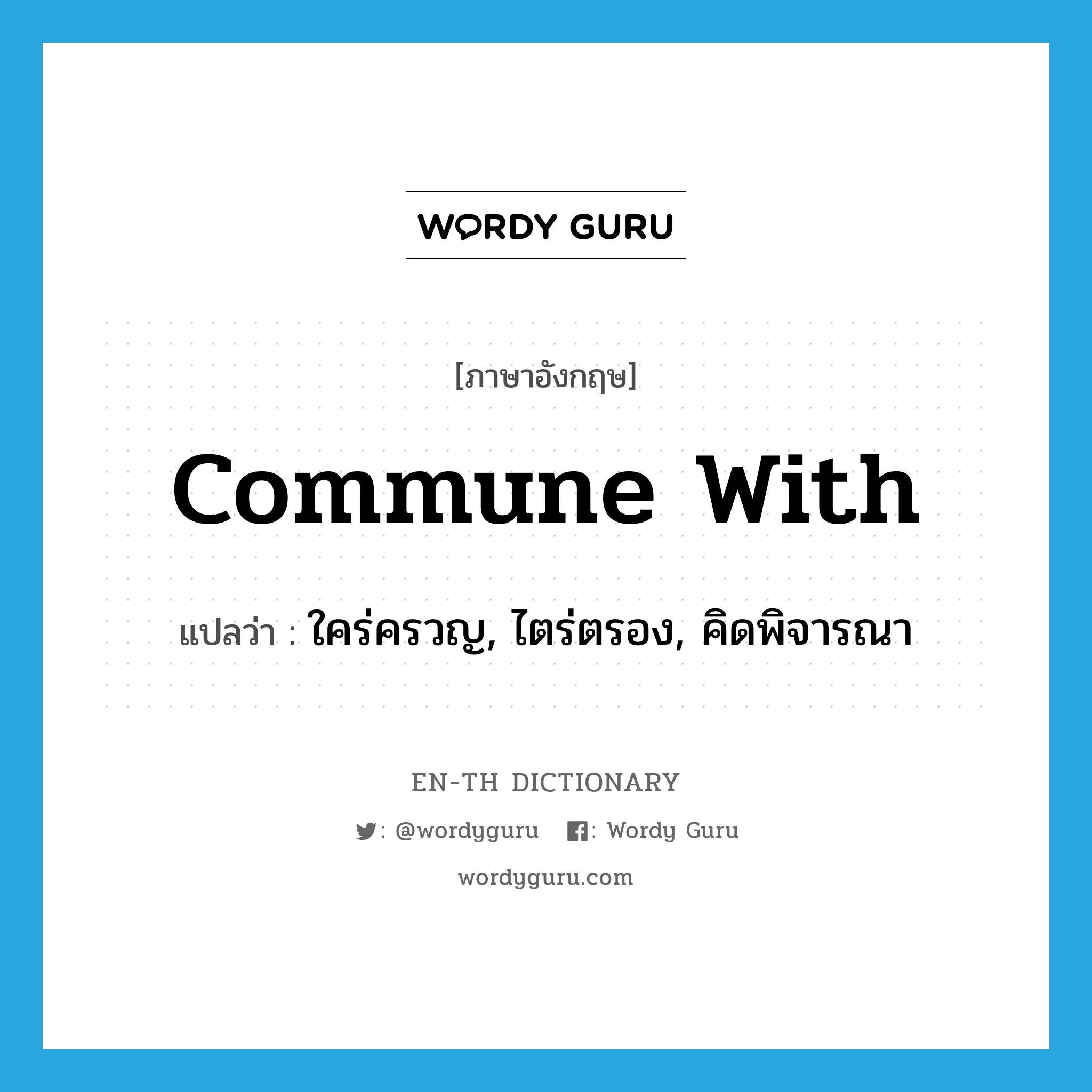 commune with แปลว่า?, คำศัพท์ภาษาอังกฤษ commune with แปลว่า ใคร่ครวญ, ไตร่ตรอง, คิดพิจารณา ประเภท PHRV หมวด PHRV