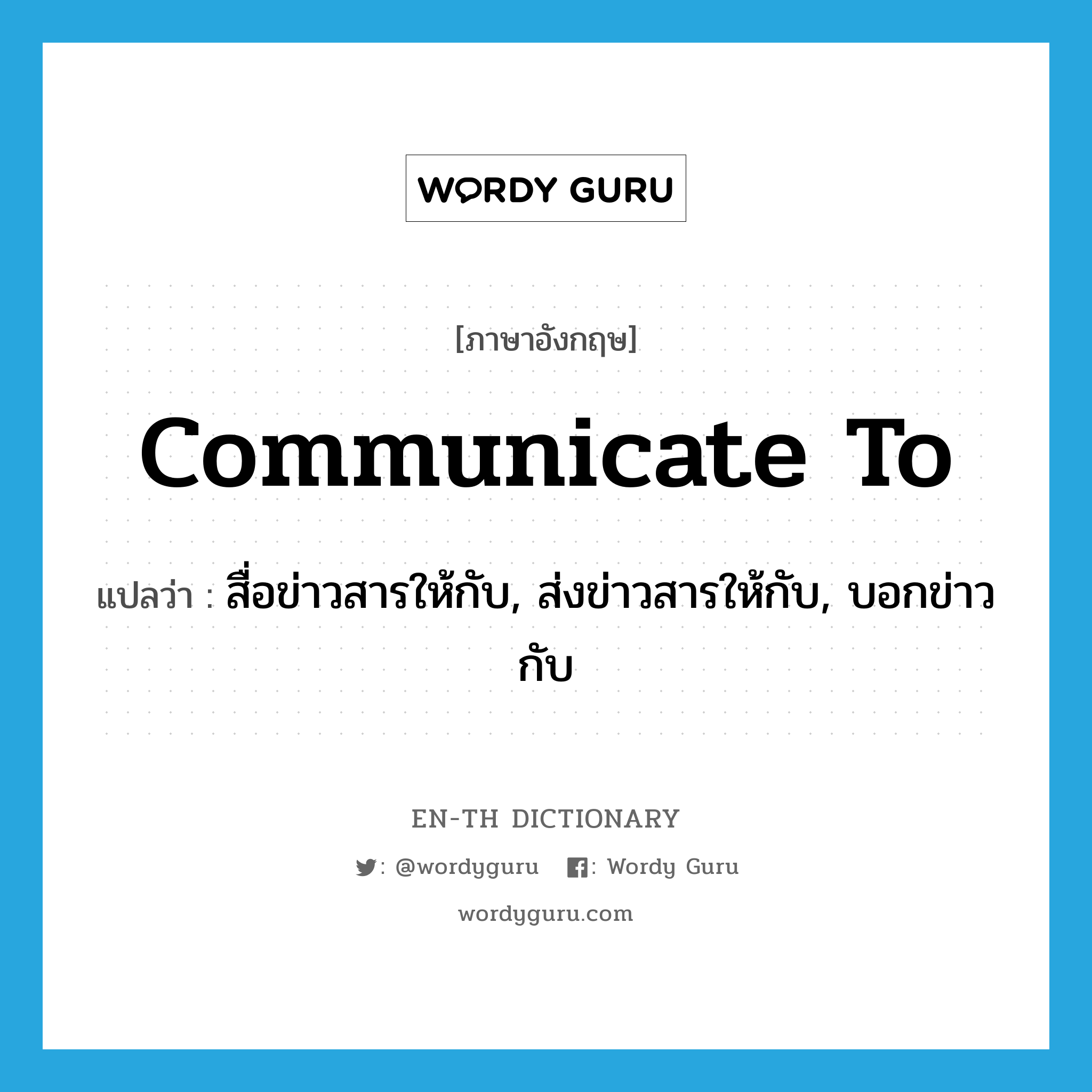 communicate to แปลว่า?, คำศัพท์ภาษาอังกฤษ communicate to แปลว่า สื่อข่าวสารให้กับ, ส่งข่าวสารให้กับ, บอกข่าวกับ ประเภท PHRV หมวด PHRV