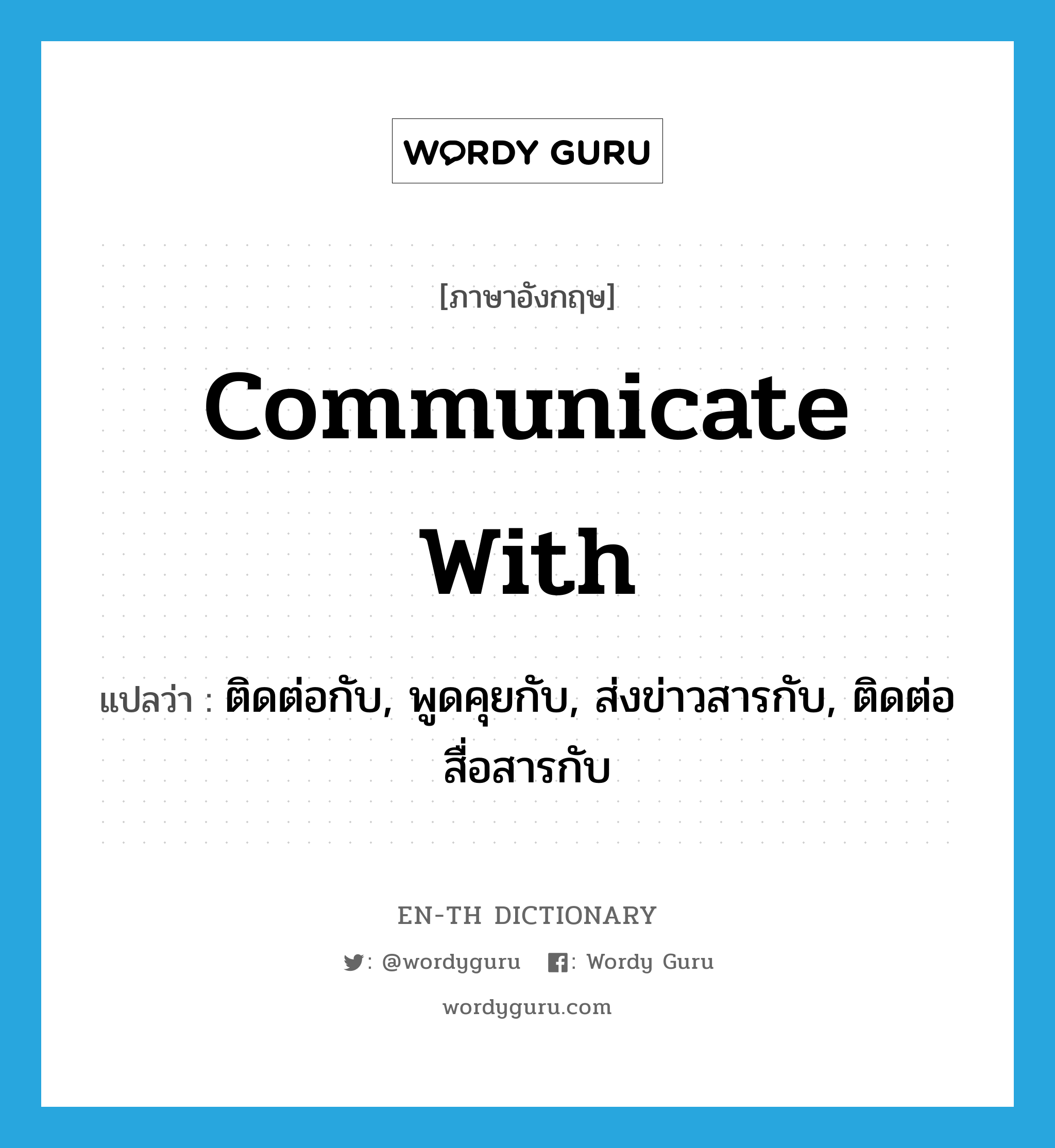 communicate with แปลว่า?, คำศัพท์ภาษาอังกฤษ communicate with แปลว่า ติดต่อกับ, พูดคุยกับ, ส่งข่าวสารกับ, ติดต่อสื่อสารกับ ประเภท PHRV หมวด PHRV