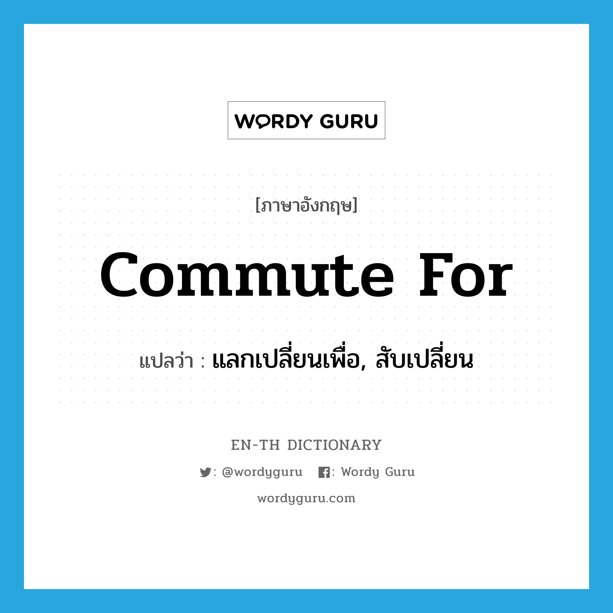 commute for แปลว่า?, คำศัพท์ภาษาอังกฤษ commute for แปลว่า แลกเปลี่ยนเพื่อ, สับเปลี่ยน ประเภท PHRV หมวด PHRV