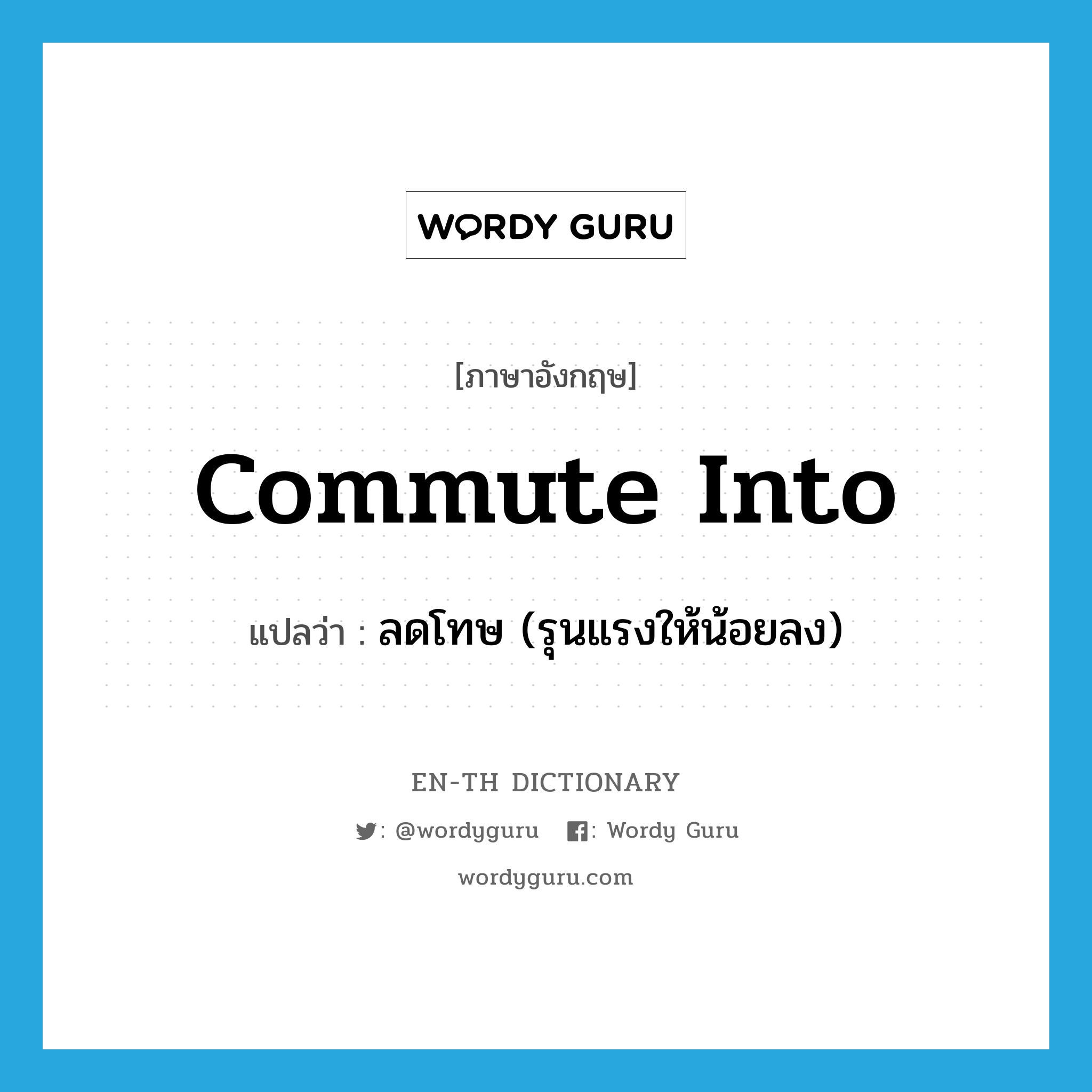 commute into แปลว่า?, คำศัพท์ภาษาอังกฤษ commute into แปลว่า ลดโทษ (รุนแรงให้น้อยลง) ประเภท PHRV หมวด PHRV