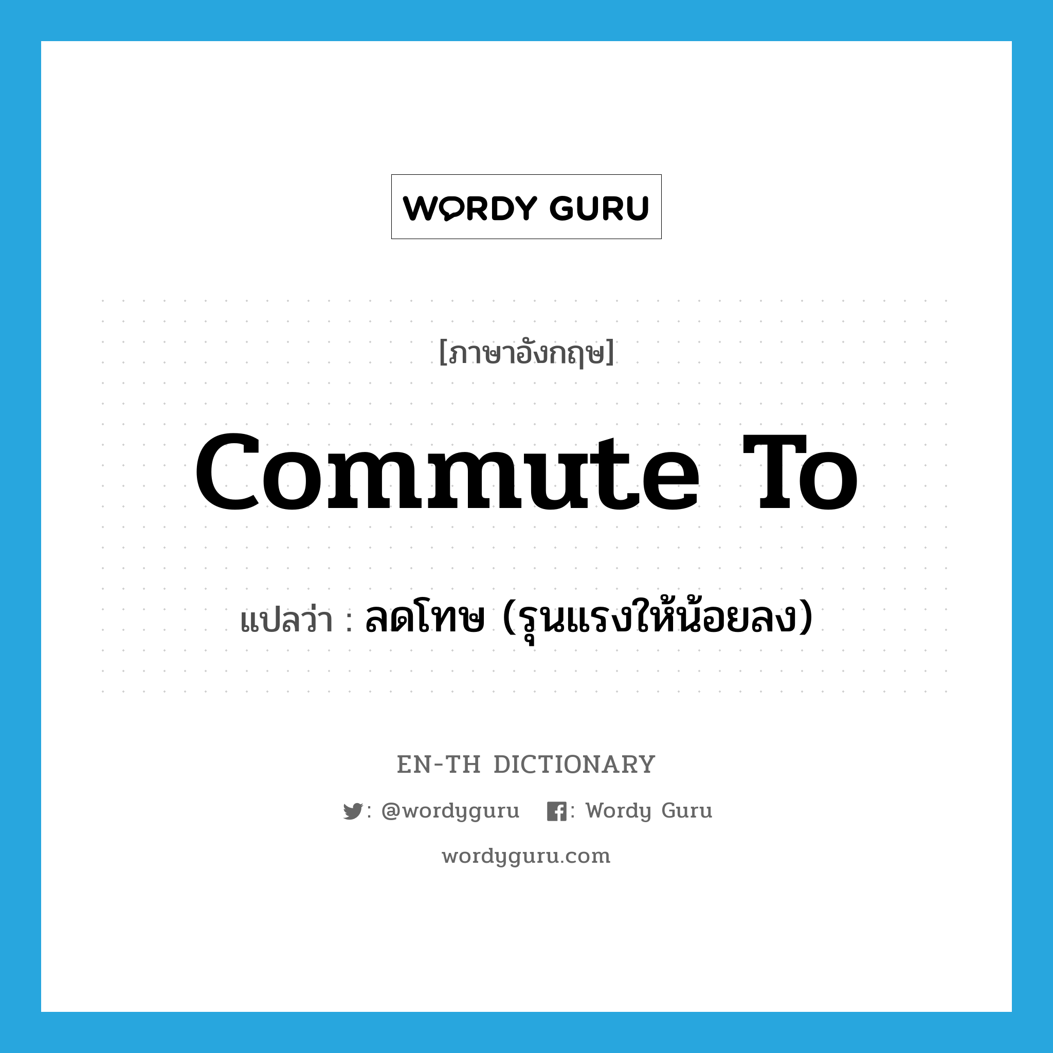 commute to แปลว่า?, คำศัพท์ภาษาอังกฤษ commute to แปลว่า ลดโทษ (รุนแรงให้น้อยลง) ประเภท PHRV หมวด PHRV