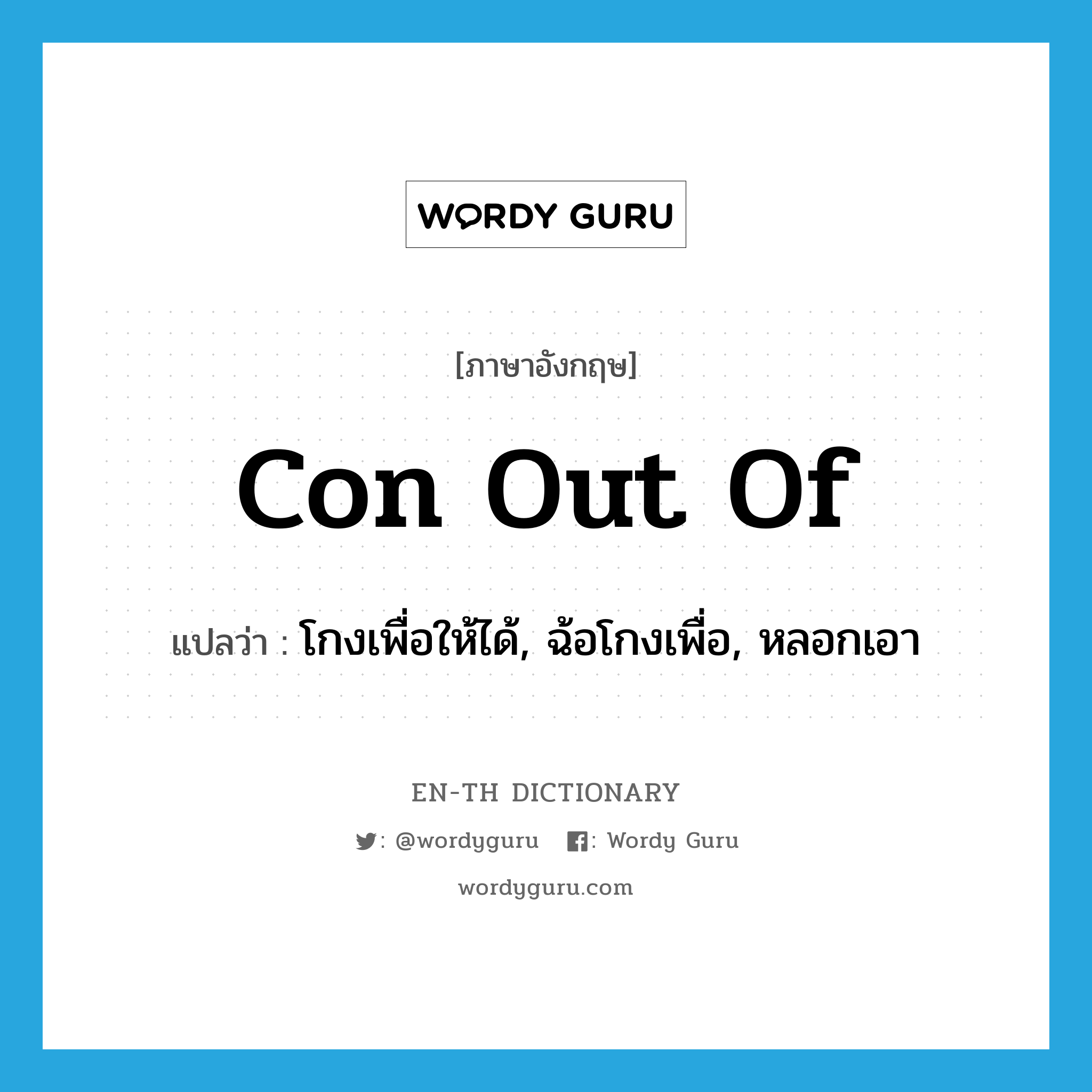 con out of แปลว่า?, คำศัพท์ภาษาอังกฤษ con out of แปลว่า โกงเพื่อให้ได้, ฉ้อโกงเพื่อ, หลอกเอา ประเภท PHRV หมวด PHRV