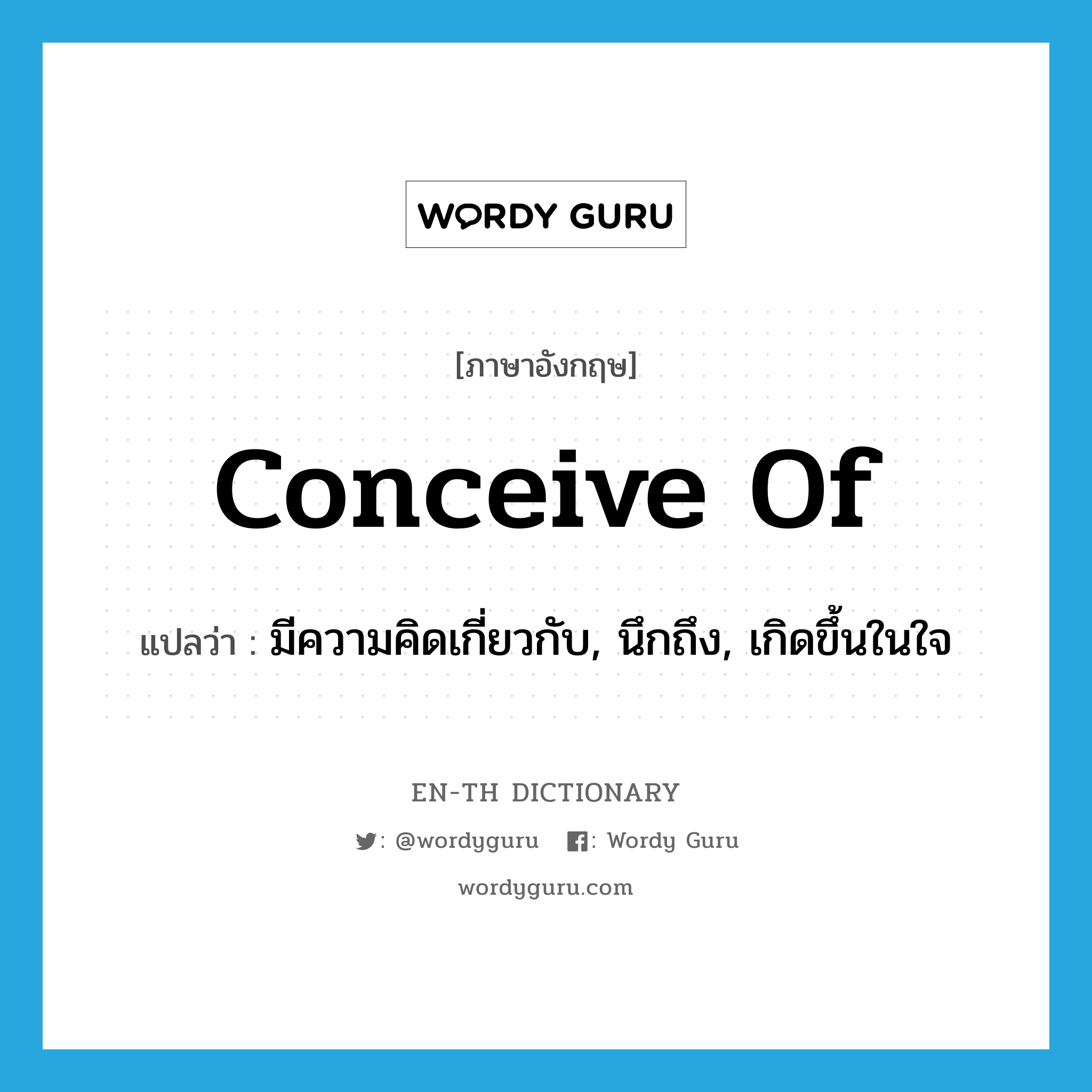 conceive of แปลว่า?, คำศัพท์ภาษาอังกฤษ conceive of แปลว่า มีความคิดเกี่ยวกับ, นึกถึง, เกิดขึ้นในใจ ประเภท PHRV หมวด PHRV