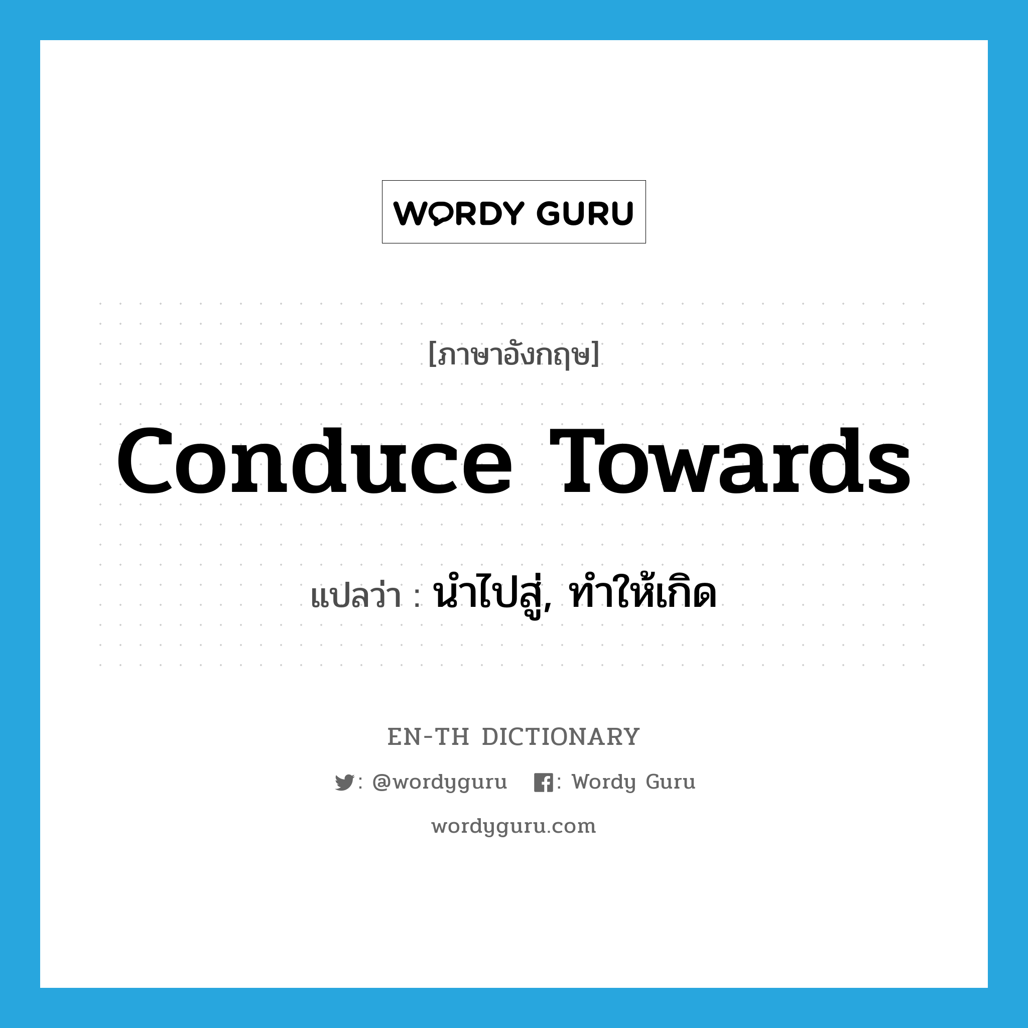 conduce towards แปลว่า?, คำศัพท์ภาษาอังกฤษ conduce towards แปลว่า นำไปสู่, ทำให้เกิด ประเภท PHRV หมวด PHRV