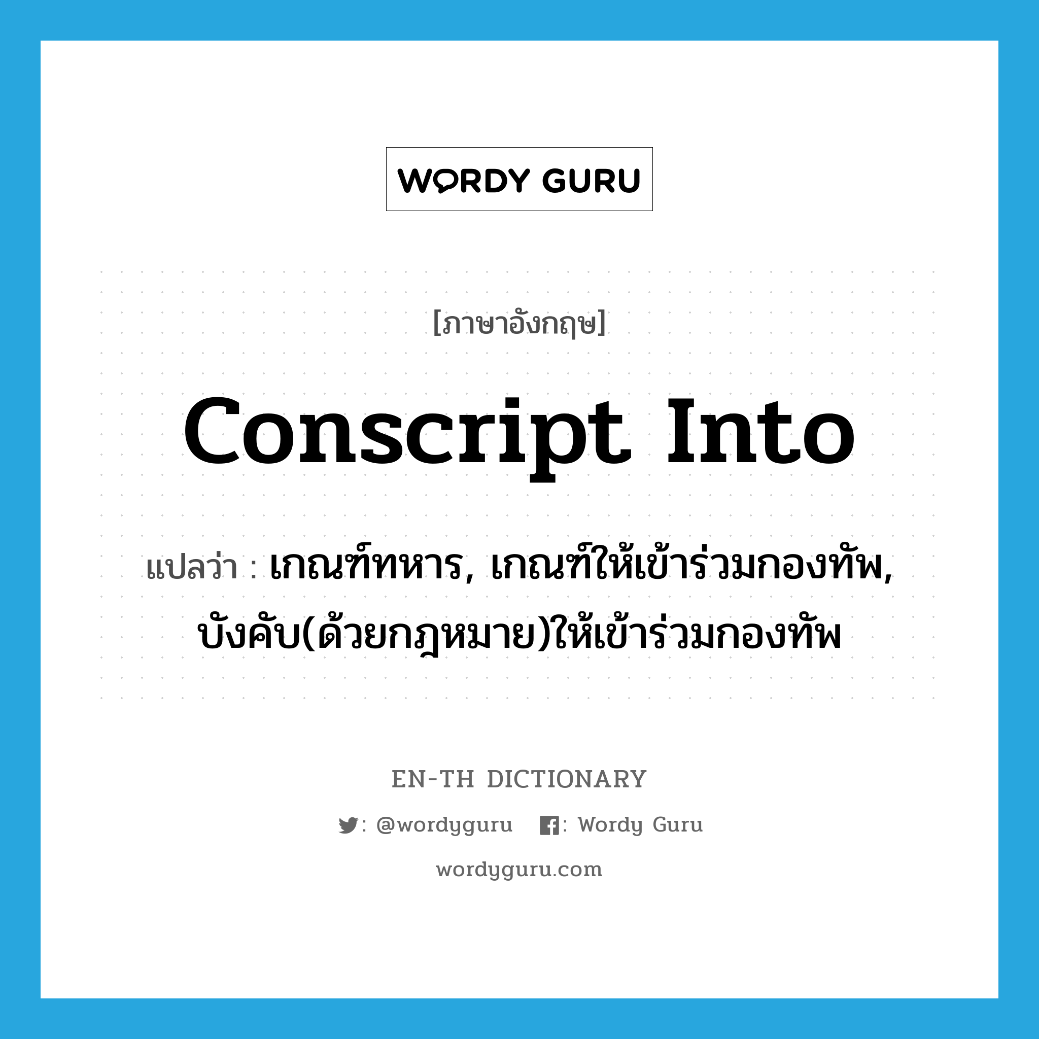 conscript into แปลว่า?, คำศัพท์ภาษาอังกฤษ conscript into แปลว่า เกณฑ์ทหาร, เกณฑ์ให้เข้าร่วมกองทัพ, บังคับ(ด้วยกฎหมาย)ให้เข้าร่วมกองทัพ ประเภท PHRV หมวด PHRV