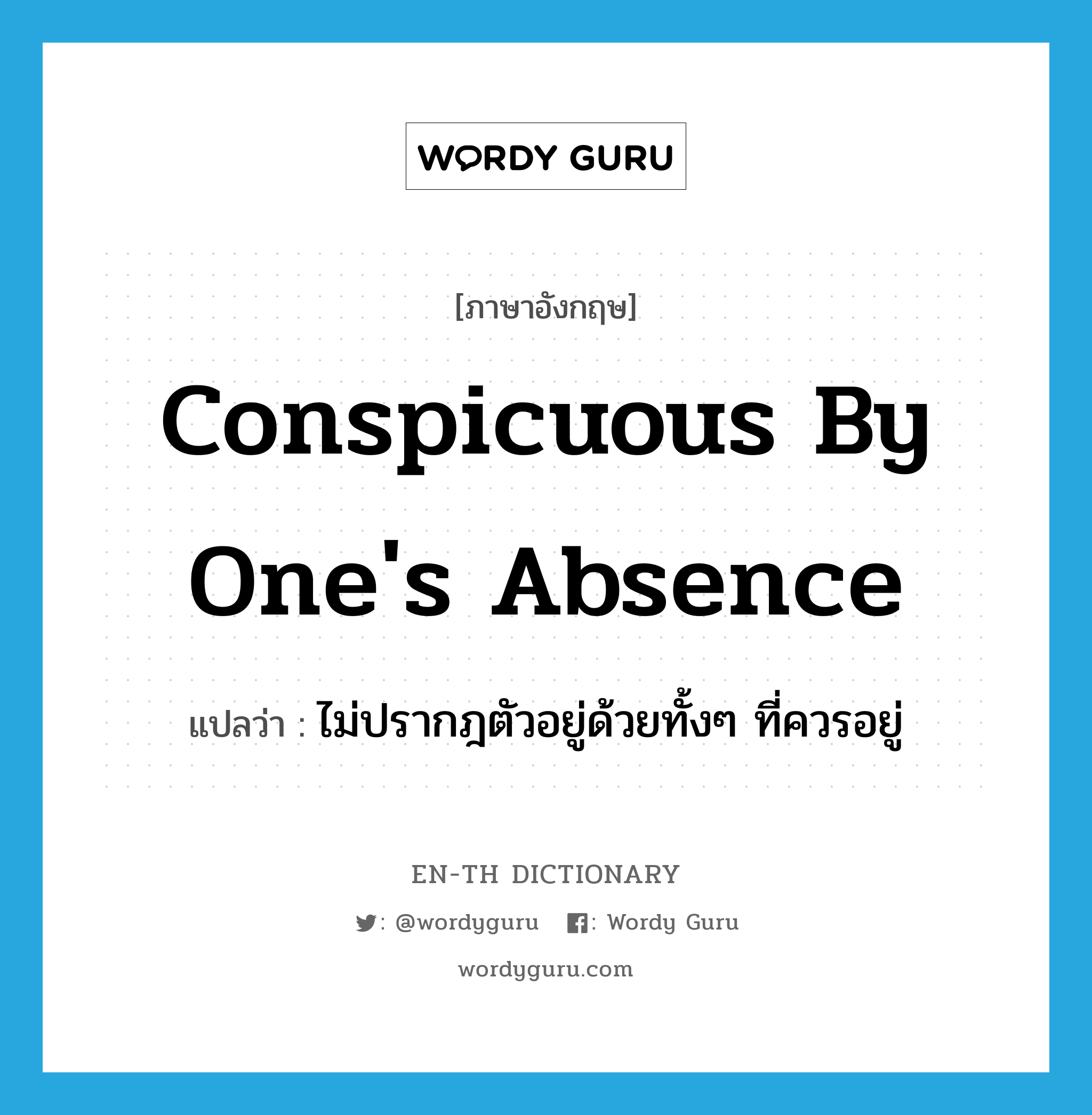 conspicuous by one&#39;s absence แปลว่า?, คำศัพท์ภาษาอังกฤษ conspicuous by one&#39;s absence แปลว่า ไม่ปรากฎตัวอยู่ด้วยทั้งๆ ที่ควรอยู่ ประเภท IDM หมวด IDM