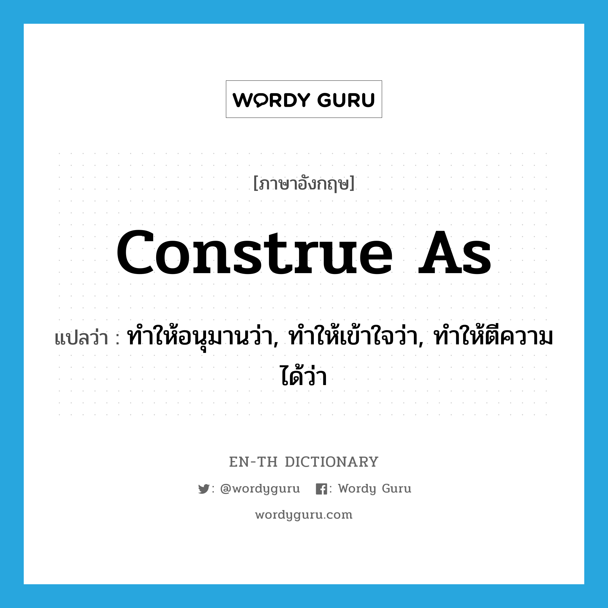 construe as แปลว่า?, คำศัพท์ภาษาอังกฤษ construe as แปลว่า ทำให้อนุมานว่า, ทำให้เข้าใจว่า, ทำให้ตีความได้ว่า ประเภท PHRV หมวด PHRV