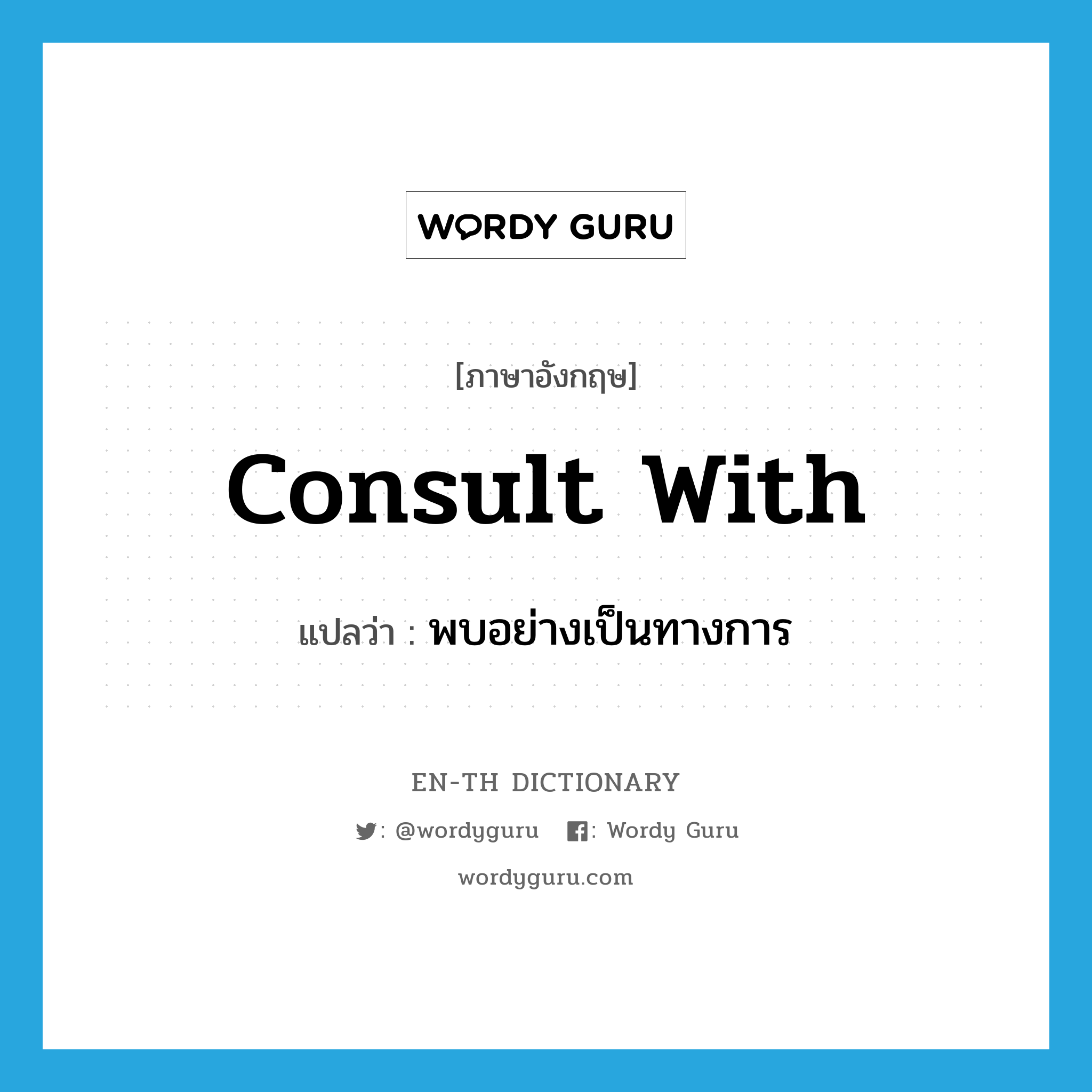 consult with แปลว่า?, คำศัพท์ภาษาอังกฤษ consult with แปลว่า พบอย่างเป็นทางการ ประเภท PHRV หมวด PHRV