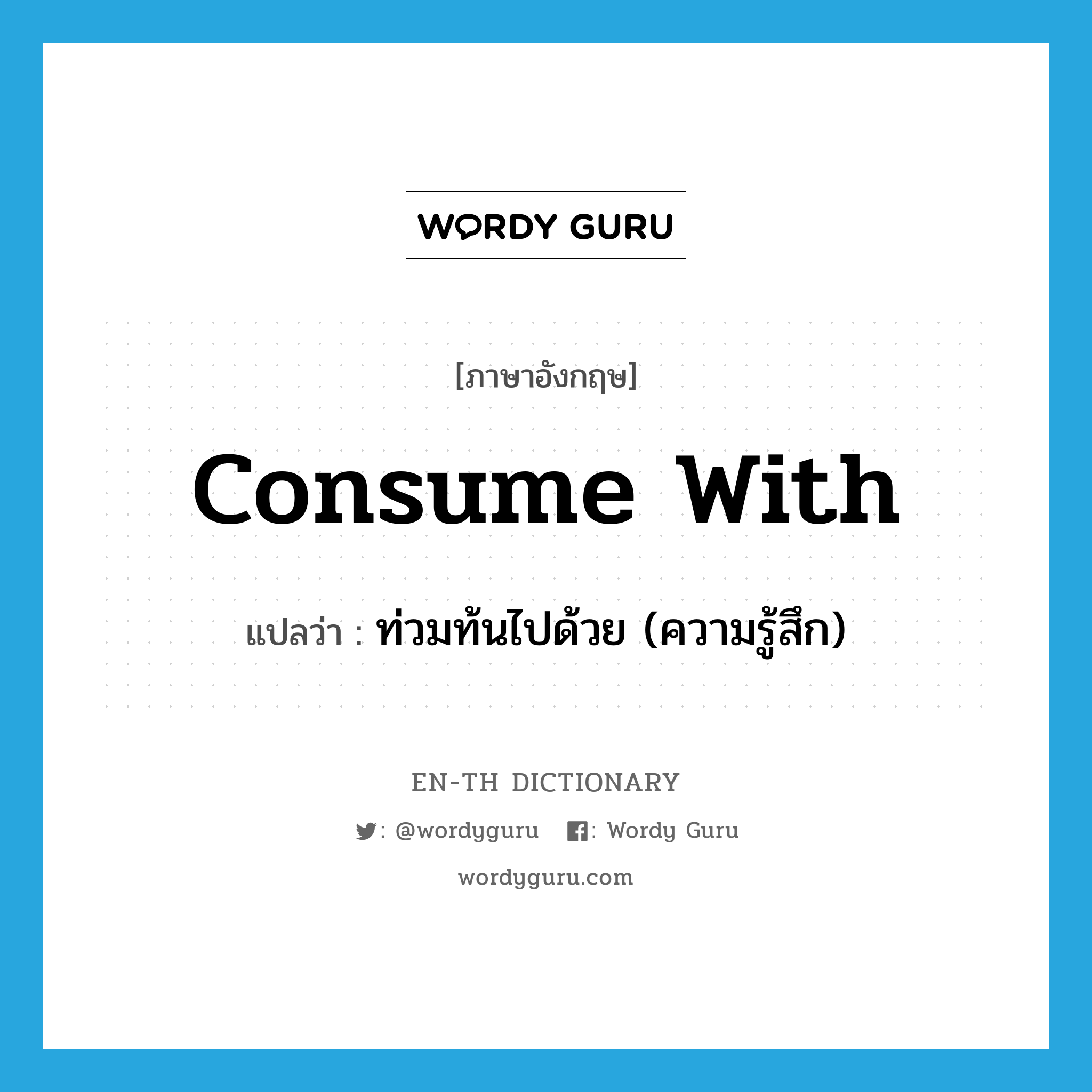 consume with แปลว่า?, คำศัพท์ภาษาอังกฤษ consume with แปลว่า ท่วมท้นไปด้วย (ความรู้สึก) ประเภท PHRV หมวด PHRV