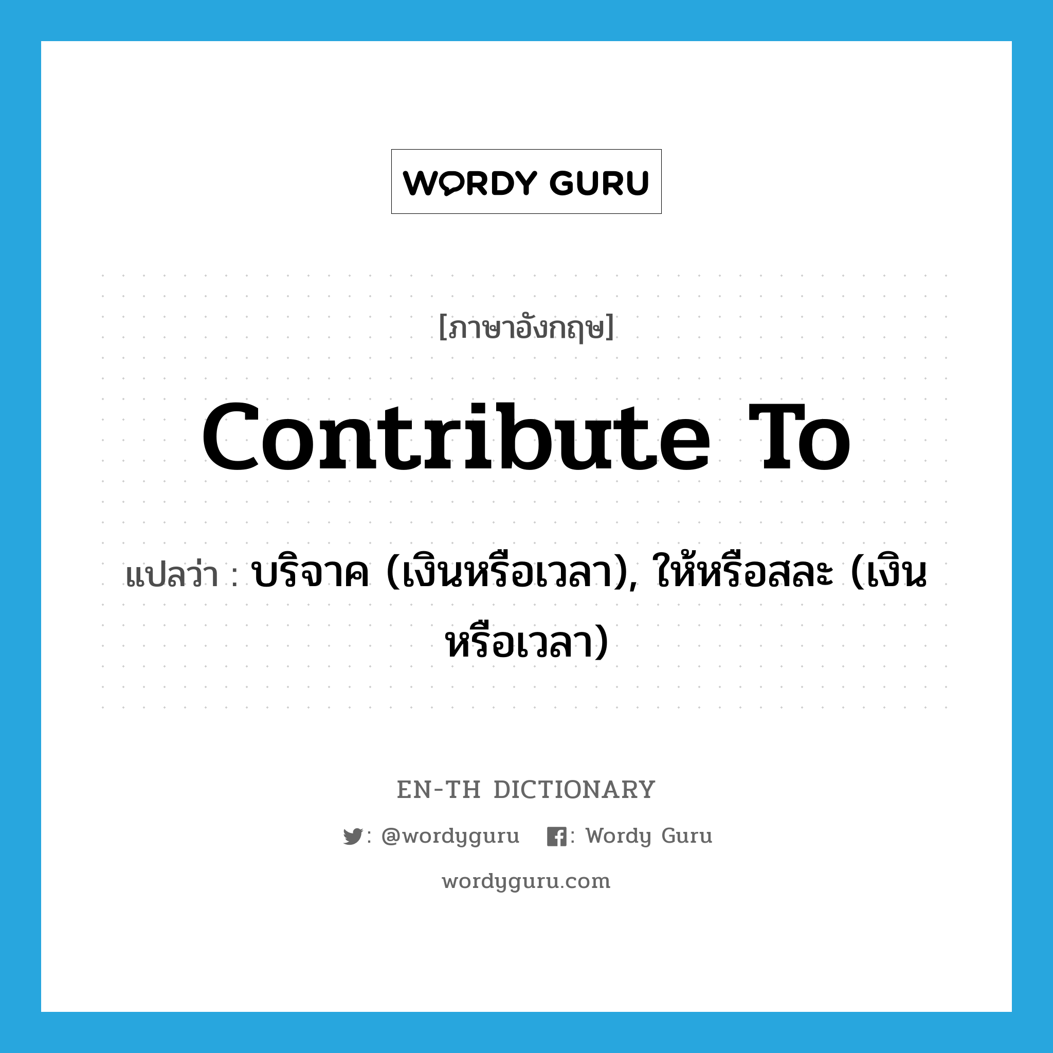 contribute to แปลว่า?, คำศัพท์ภาษาอังกฤษ contribute to แปลว่า บริจาค (เงินหรือเวลา), ให้หรือสละ (เงินหรือเวลา) ประเภท PHRV หมวด PHRV