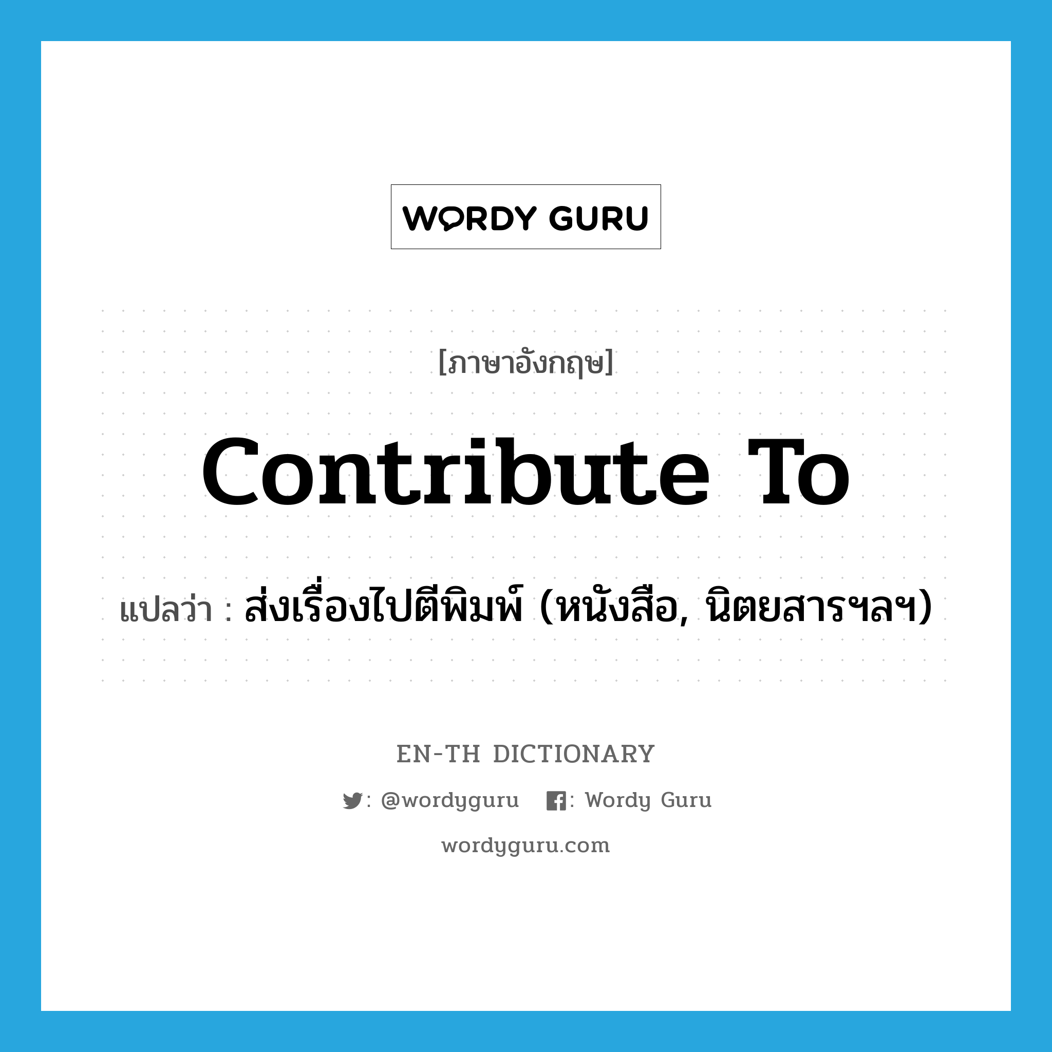 contribute to แปลว่า?, คำศัพท์ภาษาอังกฤษ contribute to แปลว่า ส่งเรื่องไปตีพิมพ์ (หนังสือ, นิตยสารฯลฯ) ประเภท PHRV หมวด PHRV