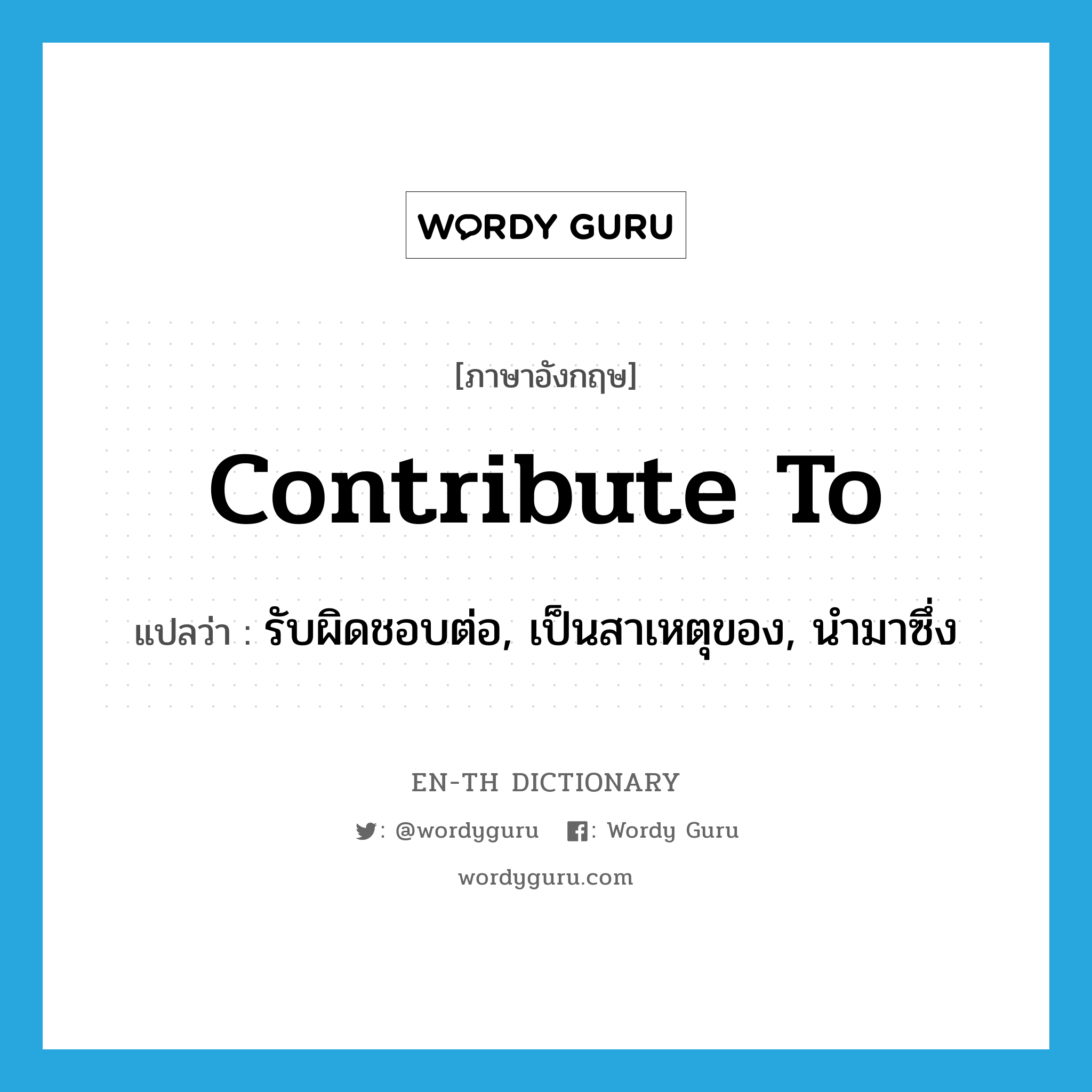 contribute to แปลว่า?, คำศัพท์ภาษาอังกฤษ contribute to แปลว่า รับผิดชอบต่อ, เป็นสาเหตุของ, นำมาซึ่ง ประเภท PHRV หมวด PHRV