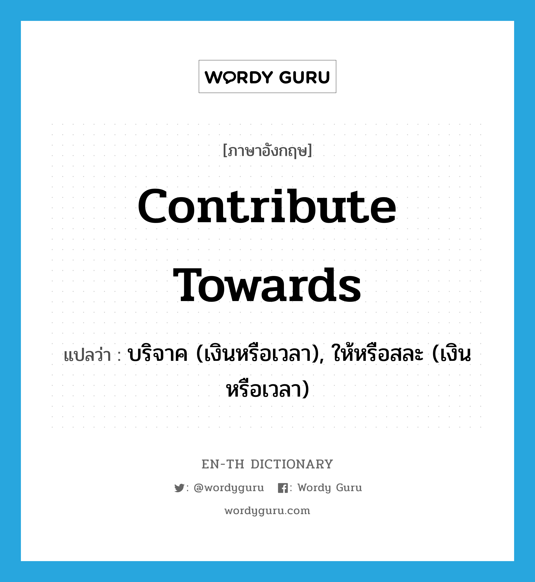 contribute towards แปลว่า?, คำศัพท์ภาษาอังกฤษ contribute towards แปลว่า บริจาค (เงินหรือเวลา), ให้หรือสละ (เงินหรือเวลา) ประเภท PHRV หมวด PHRV