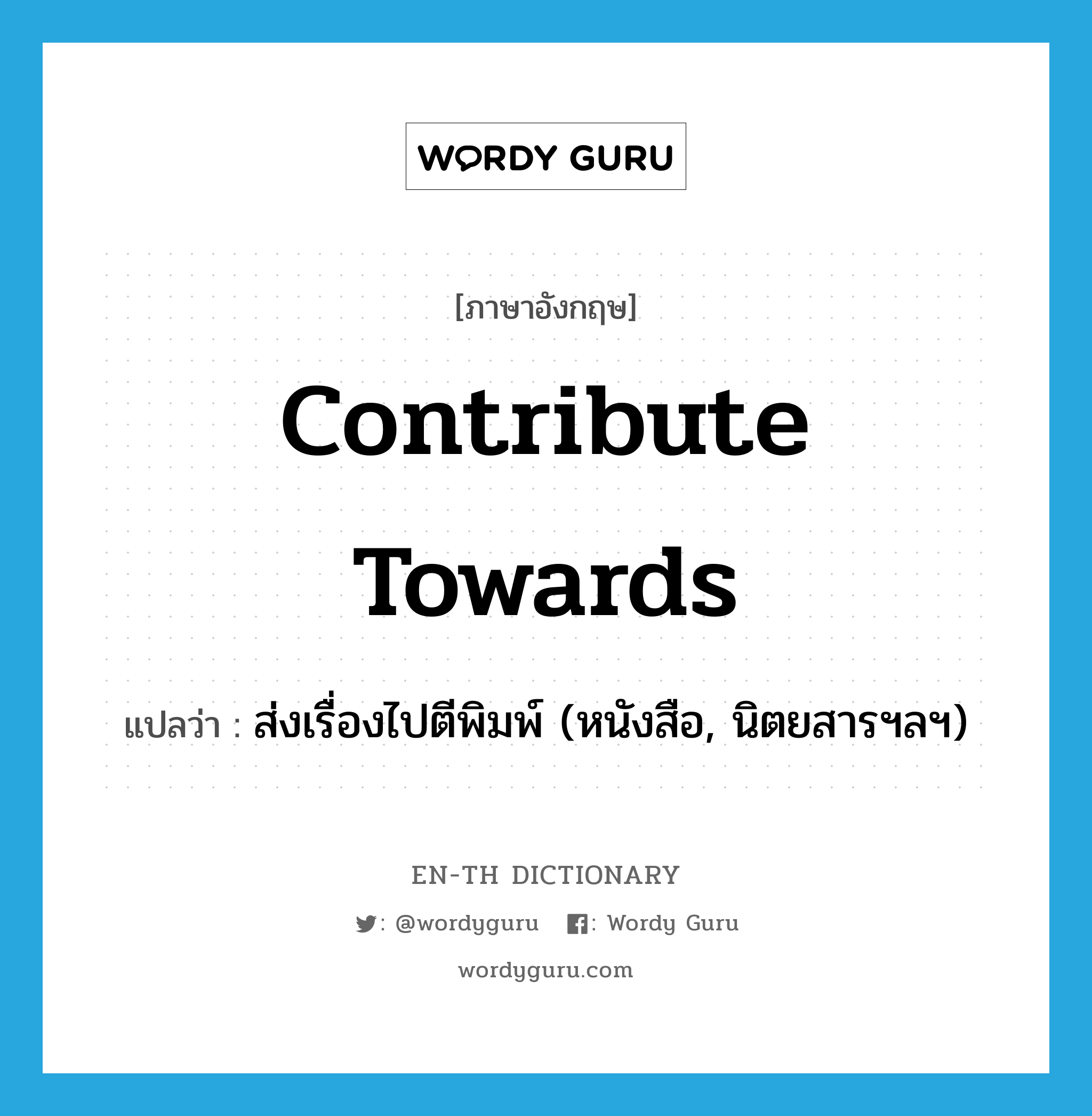 contribute towards แปลว่า?, คำศัพท์ภาษาอังกฤษ contribute towards แปลว่า ส่งเรื่องไปตีพิมพ์ (หนังสือ, นิตยสารฯลฯ) ประเภท PHRV หมวด PHRV