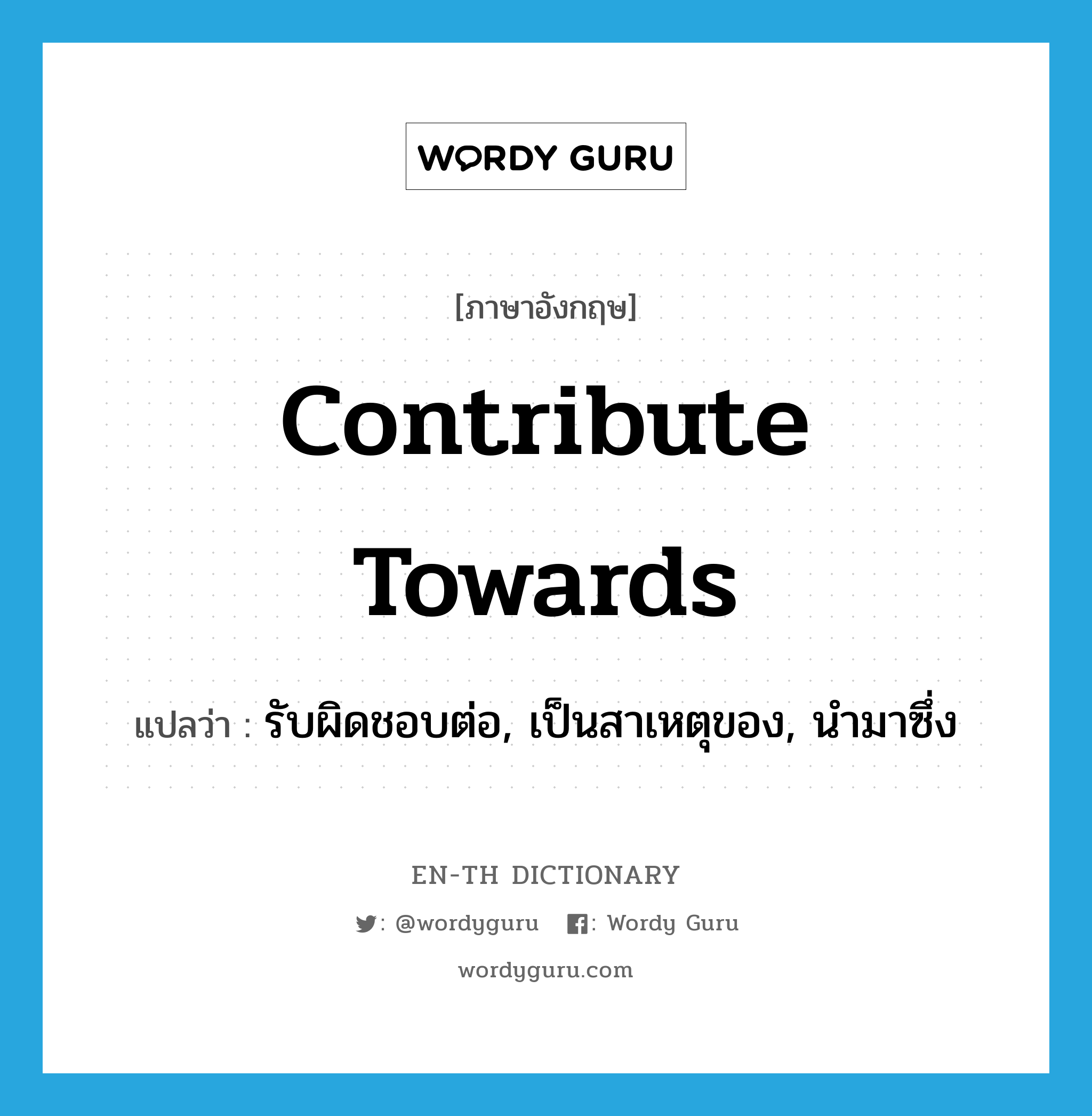 contribute towards แปลว่า?, คำศัพท์ภาษาอังกฤษ contribute towards แปลว่า รับผิดชอบต่อ, เป็นสาเหตุของ, นำมาซึ่ง ประเภท PHRV หมวด PHRV