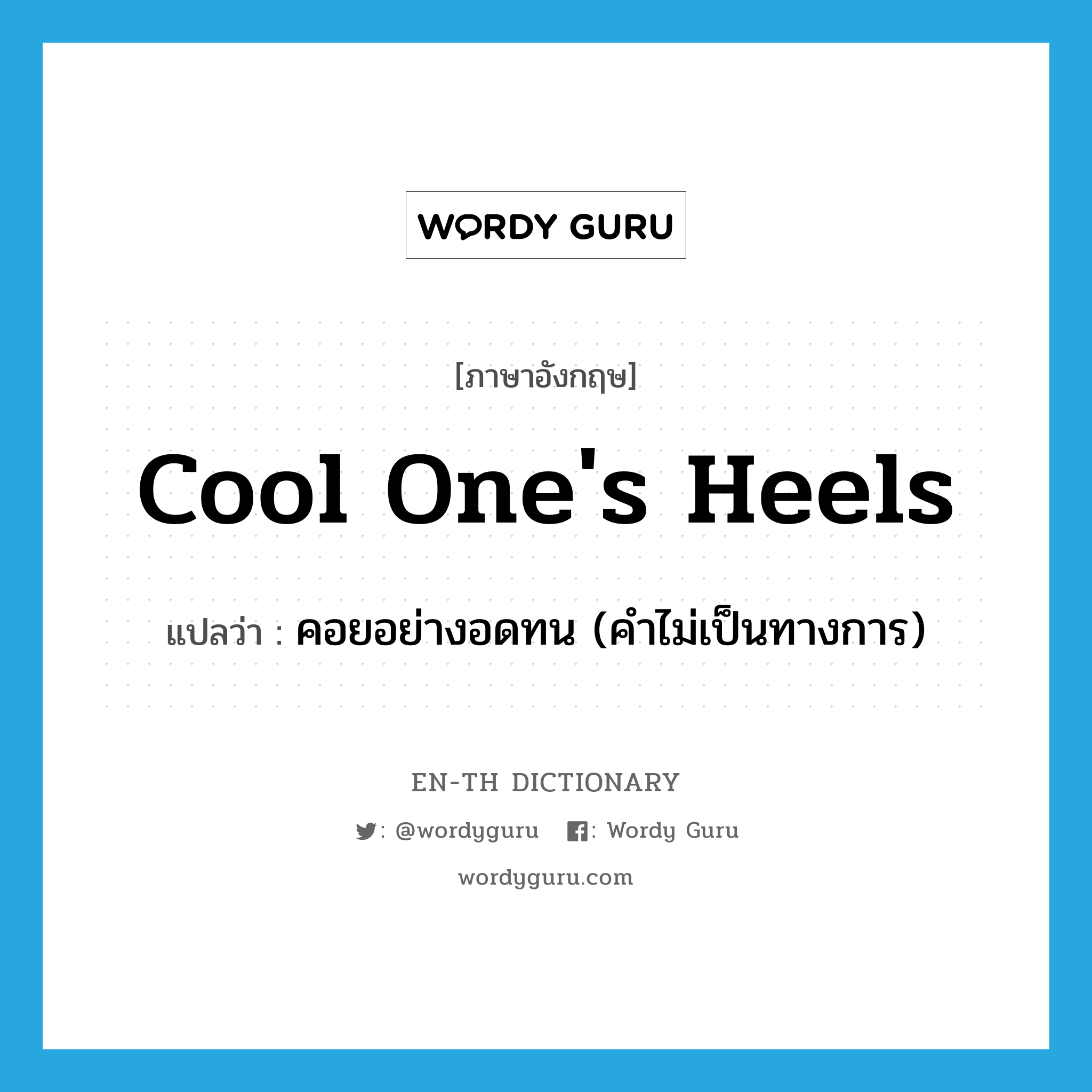 cool one&#39;s heels แปลว่า?, คำศัพท์ภาษาอังกฤษ cool one&#39;s heels แปลว่า คอยอย่างอดทน (คำไม่เป็นทางการ) ประเภท IDM หมวด IDM