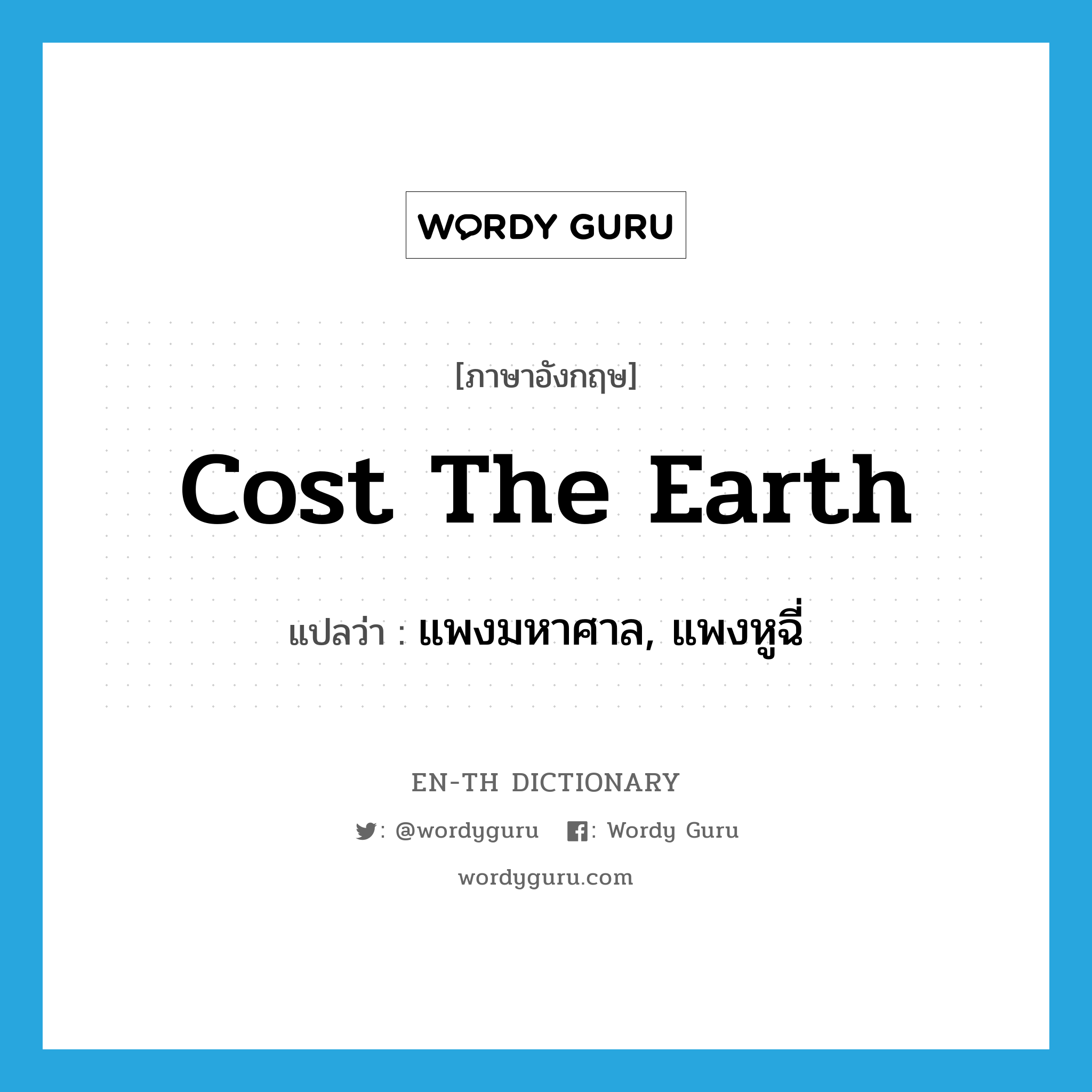 cost the earth แปลว่า?, คำศัพท์ภาษาอังกฤษ cost the earth แปลว่า แพงมหาศาล, แพงหูฉี่ ประเภท IDM หมวด IDM