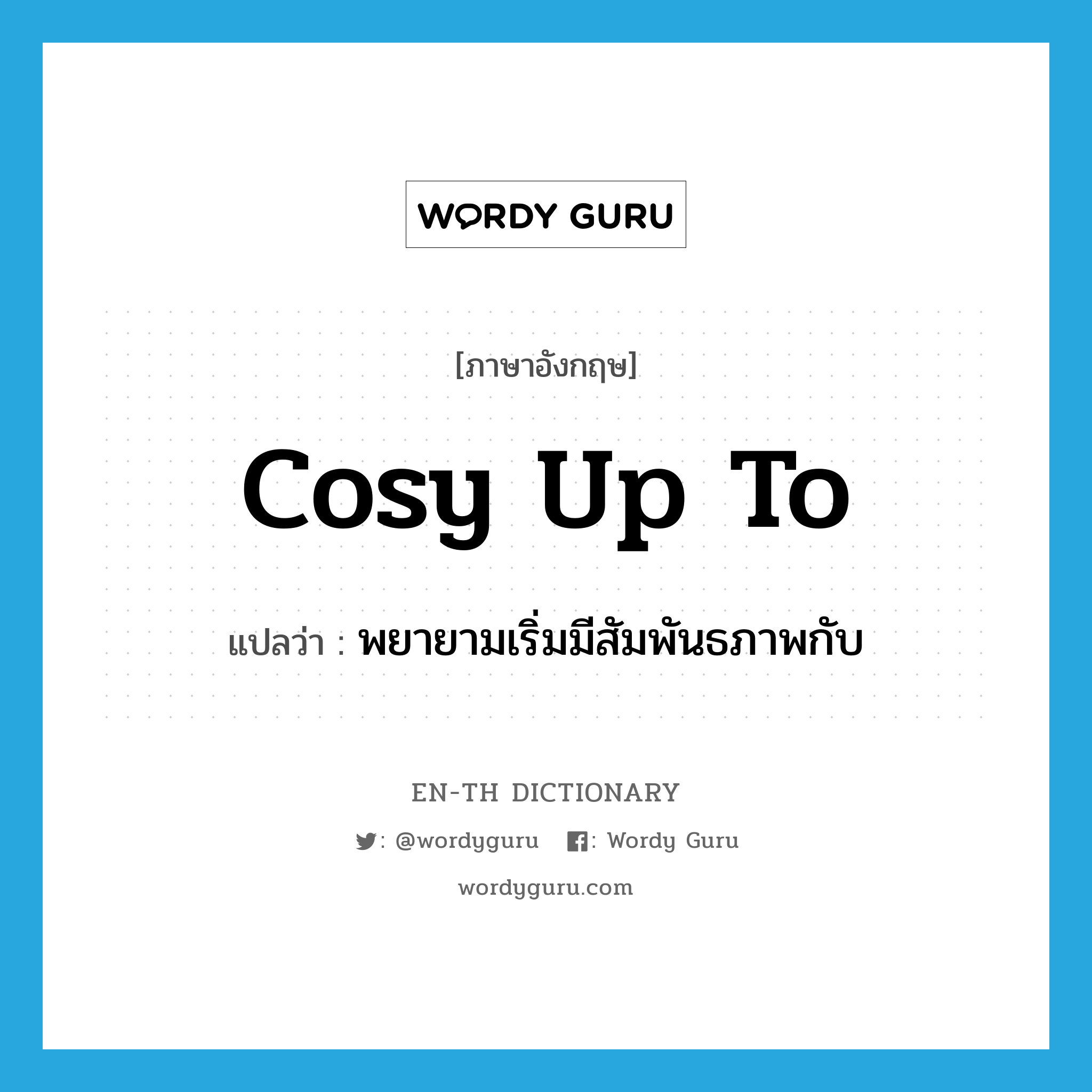 cosy up to แปลว่า?, คำศัพท์ภาษาอังกฤษ cosy up to แปลว่า พยายามเริ่มมีสัมพันธภาพกับ ประเภท PHRV หมวด PHRV