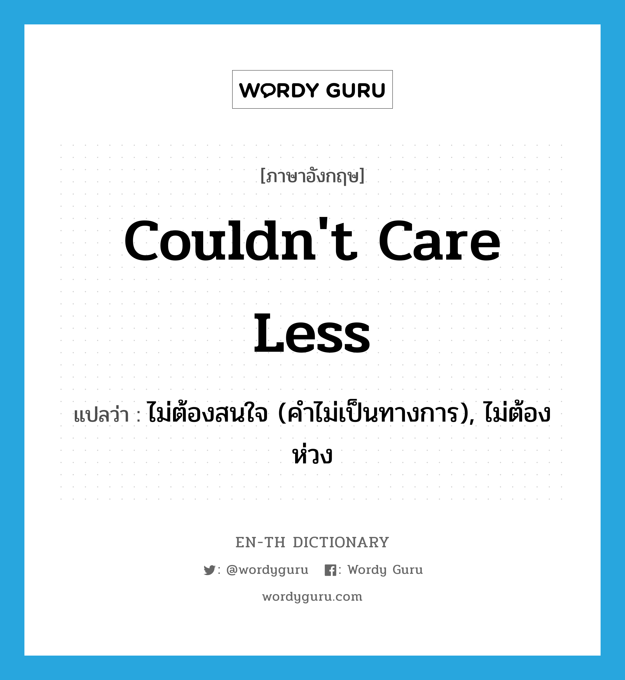 couldn&#39;t care less แปลว่า?, คำศัพท์ภาษาอังกฤษ couldn&#39;t care less แปลว่า ไม่ต้องสนใจ (คำไม่เป็นทางการ), ไม่ต้องห่วง ประเภท IDM หมวด IDM