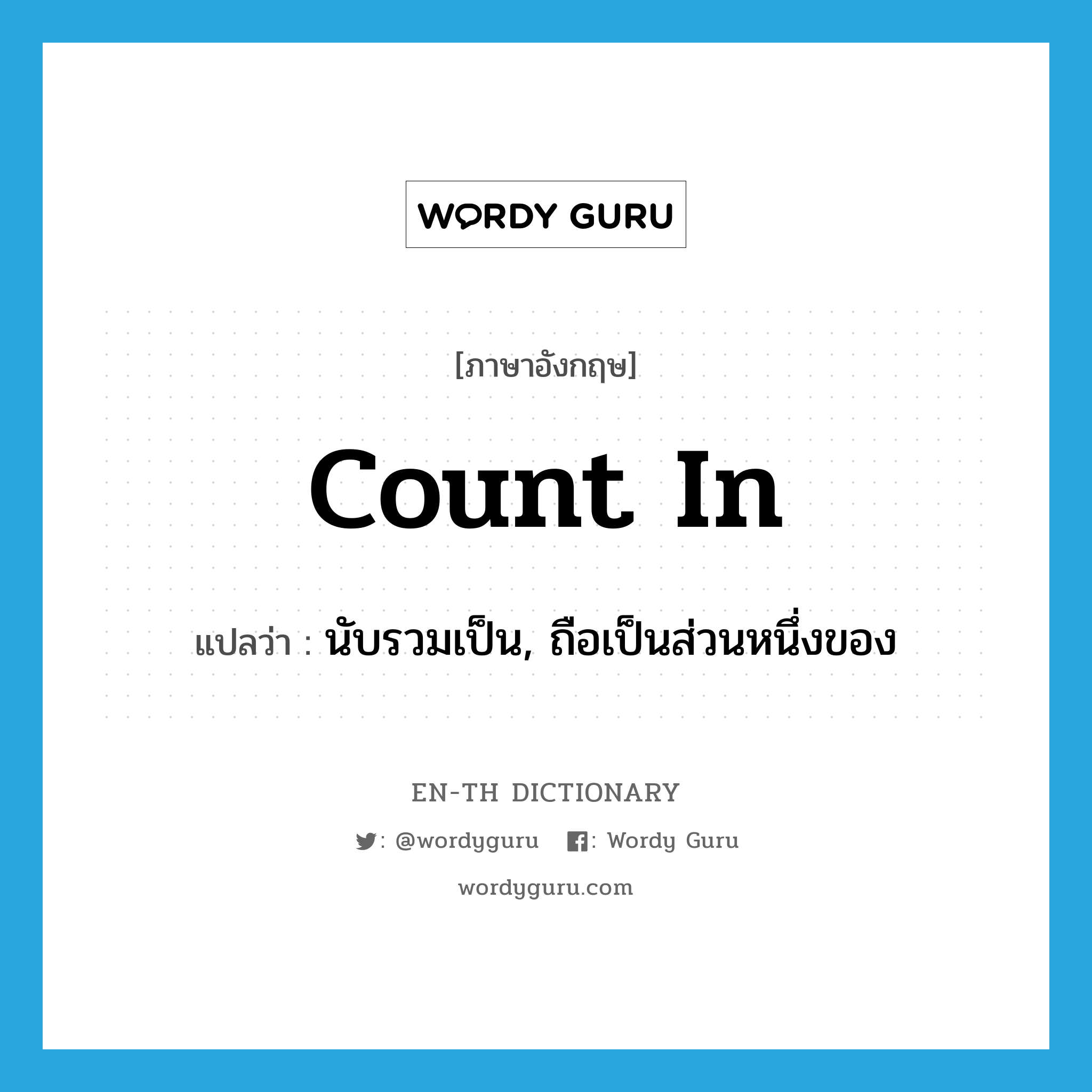 count in แปลว่า?, คำศัพท์ภาษาอังกฤษ count in แปลว่า นับรวมเป็น, ถือเป็นส่วนหนึ่งของ ประเภท PHRV หมวด PHRV