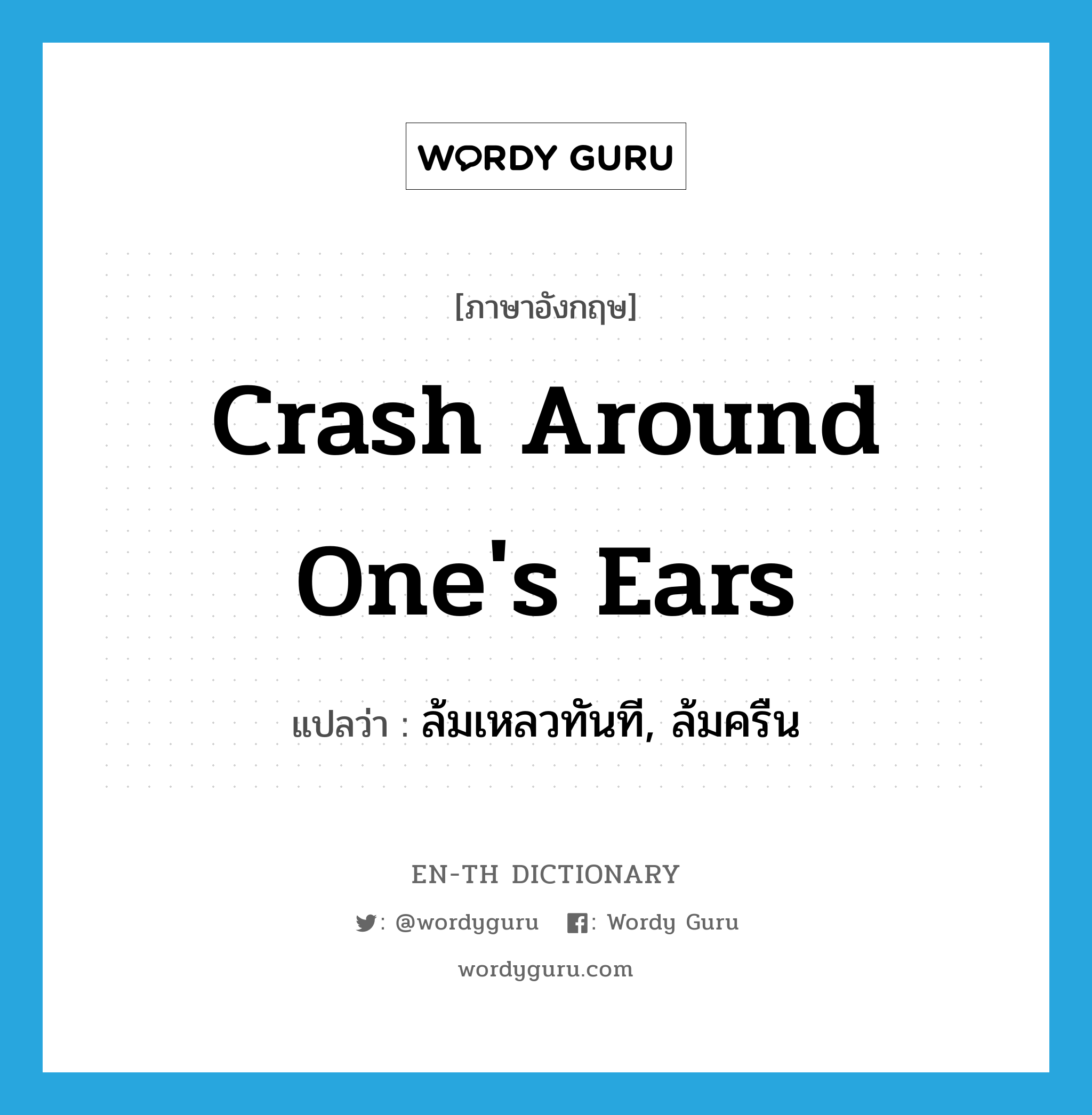 crash around one&#39;s ears แปลว่า?, คำศัพท์ภาษาอังกฤษ crash around one&#39;s ears แปลว่า ล้มเหลวทันที, ล้มครืน ประเภท IDM หมวด IDM