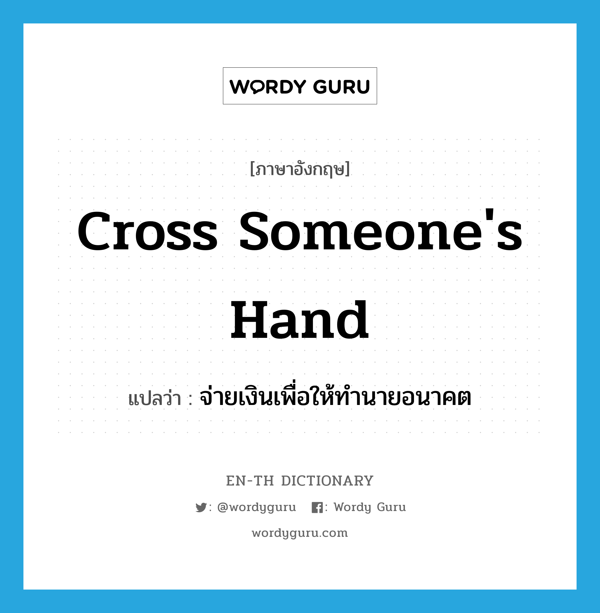 cross someone&#39;s hand แปลว่า?, คำศัพท์ภาษาอังกฤษ cross someone&#39;s hand แปลว่า จ่ายเงินเพื่อให้ทำนายอนาคต ประเภท IDM หมวด IDM