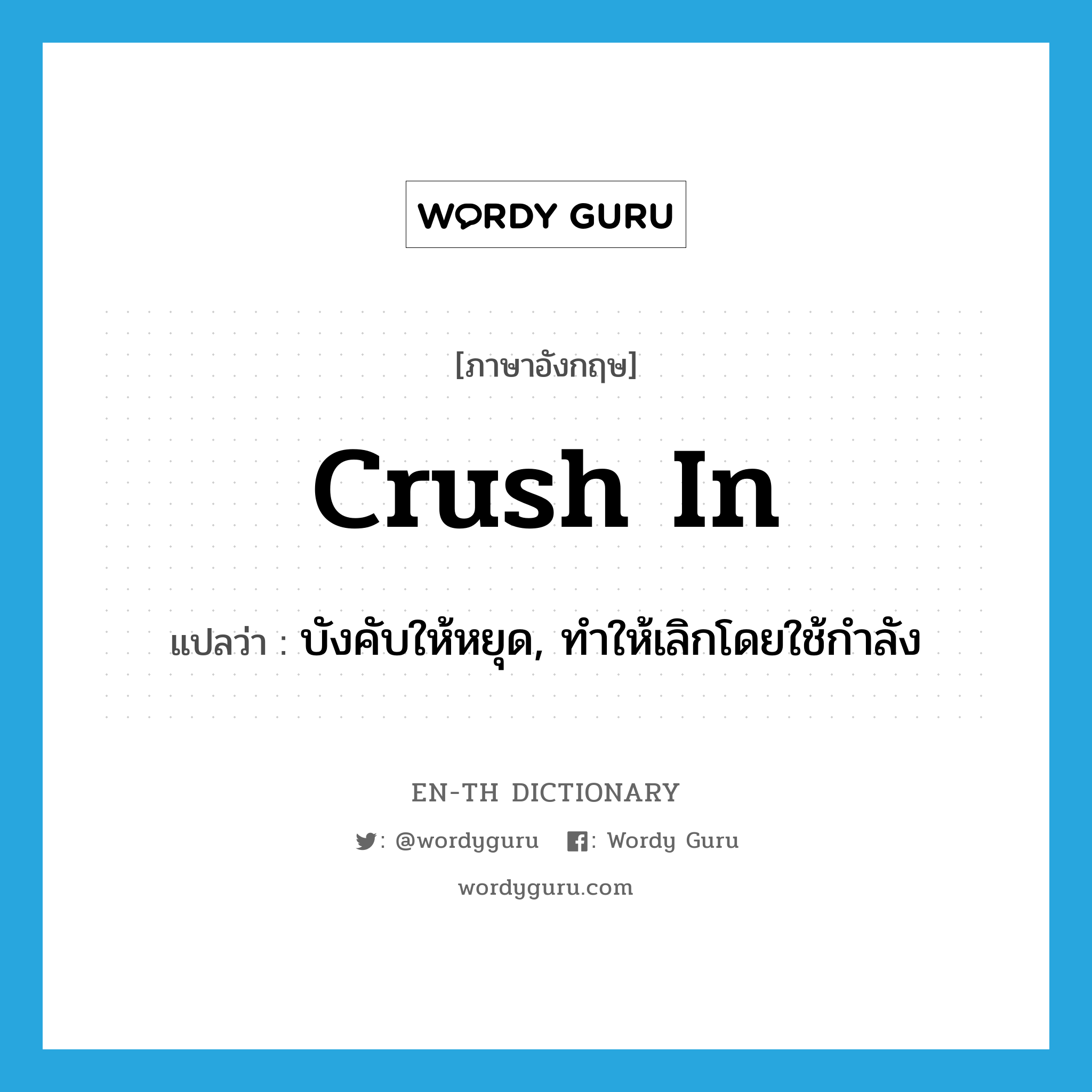 crush in แปลว่า?, คำศัพท์ภาษาอังกฤษ crush in แปลว่า บังคับให้หยุด, ทำให้เลิกโดยใช้กำลัง ประเภท PHRV หมวด PHRV