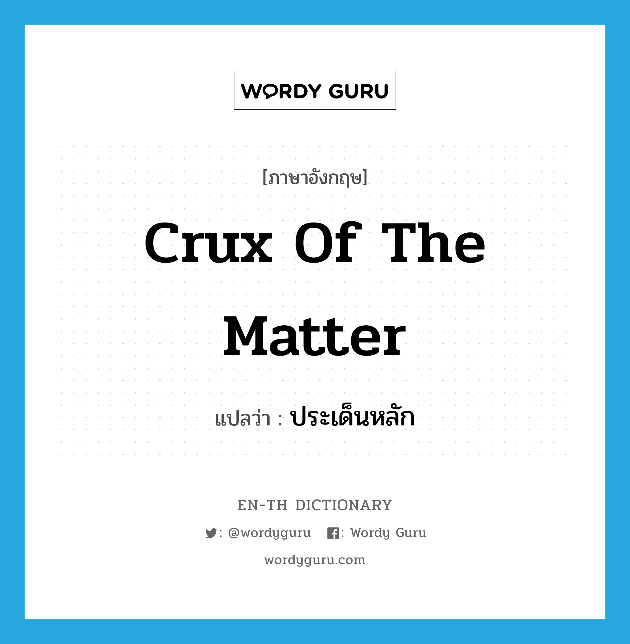 crux of the matter แปลว่า?, คำศัพท์ภาษาอังกฤษ crux of the matter แปลว่า ประเด็นหลัก ประเภท IDM หมวด IDM