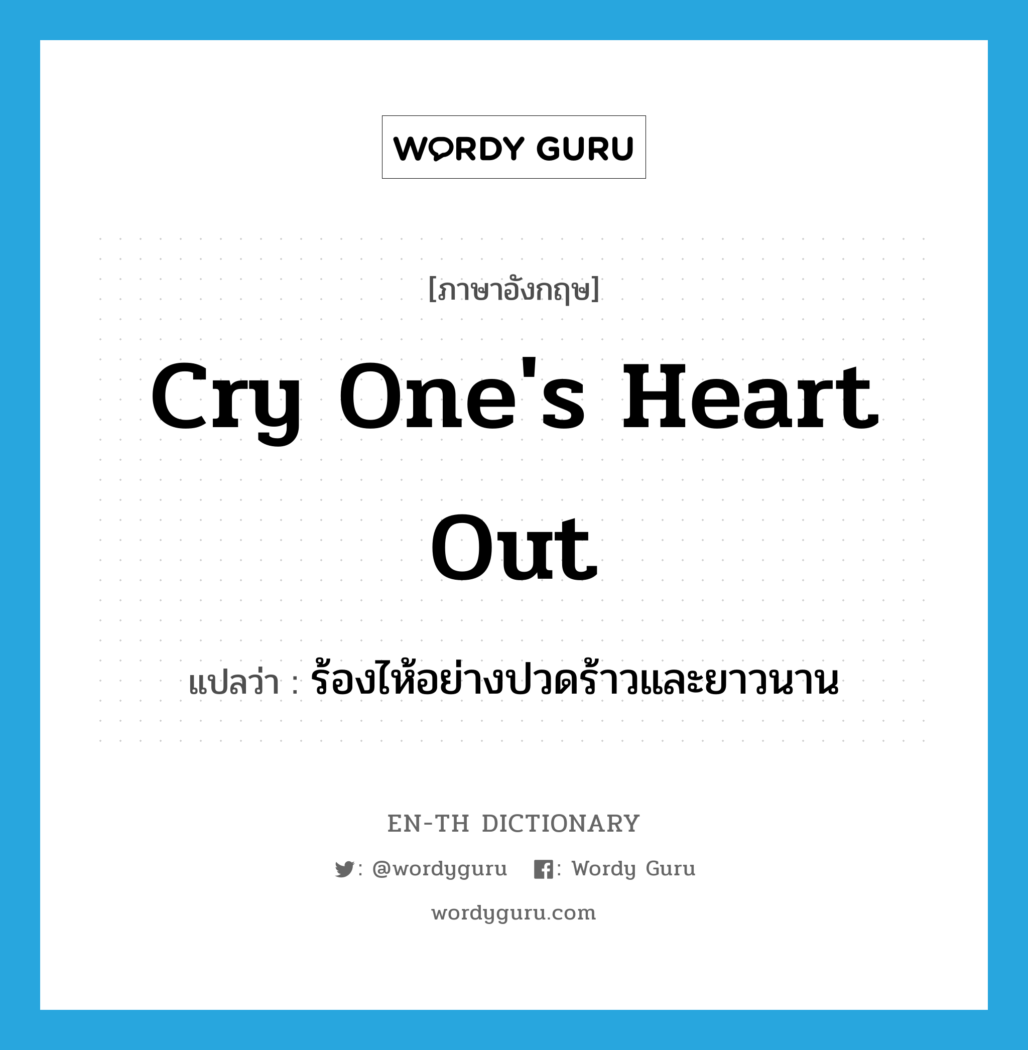 cry one&#39;s heart out แปลว่า?, คำศัพท์ภาษาอังกฤษ cry one&#39;s heart out แปลว่า ร้องไห้อย่างปวดร้าวและยาวนาน ประเภท IDM หมวด IDM