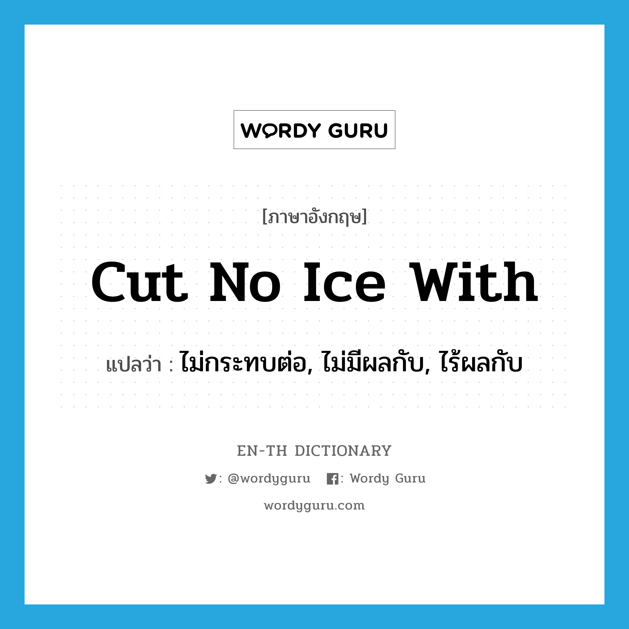 cut no ice with แปลว่า?, คำศัพท์ภาษาอังกฤษ cut no ice with แปลว่า ไม่กระทบต่อ, ไม่มีผลกับ, ไร้ผลกับ ประเภท IDM หมวด IDM