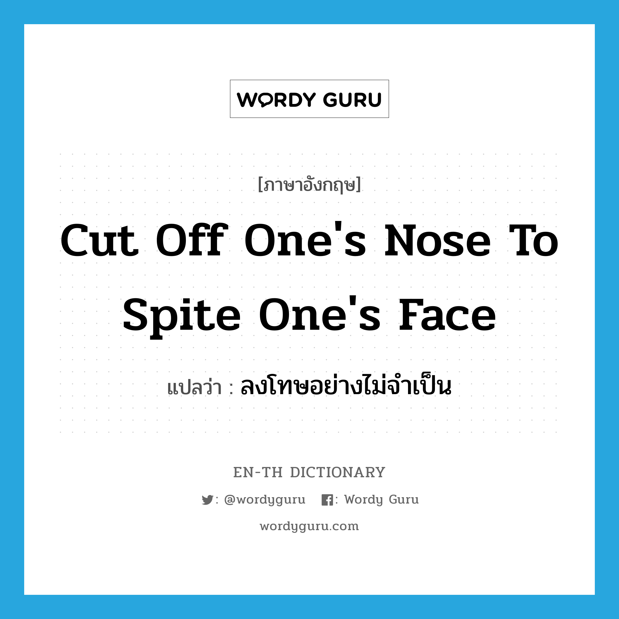 cut off one&#39;s nose to spite one&#39;s face แปลว่า?, คำศัพท์ภาษาอังกฤษ cut off one&#39;s nose to spite one&#39;s face แปลว่า ลงโทษอย่างไม่จำเป็น ประเภท IDM หมวด IDM