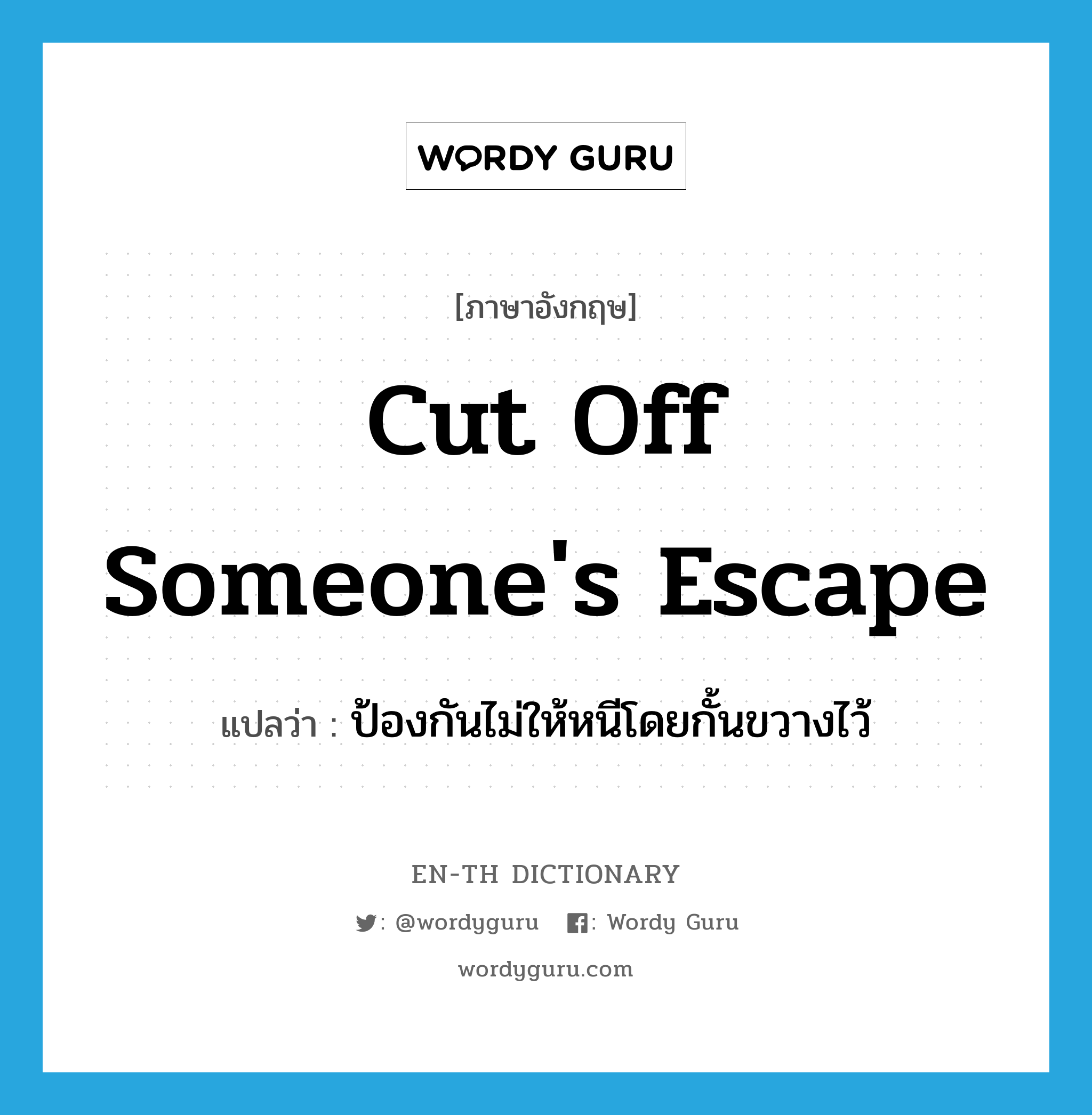 cut off someone&#39;s escape แปลว่า?, คำศัพท์ภาษาอังกฤษ cut off someone&#39;s escape แปลว่า ป้องกันไม่ให้หนีโดยกั้นขวางไว้ ประเภท IDM หมวด IDM