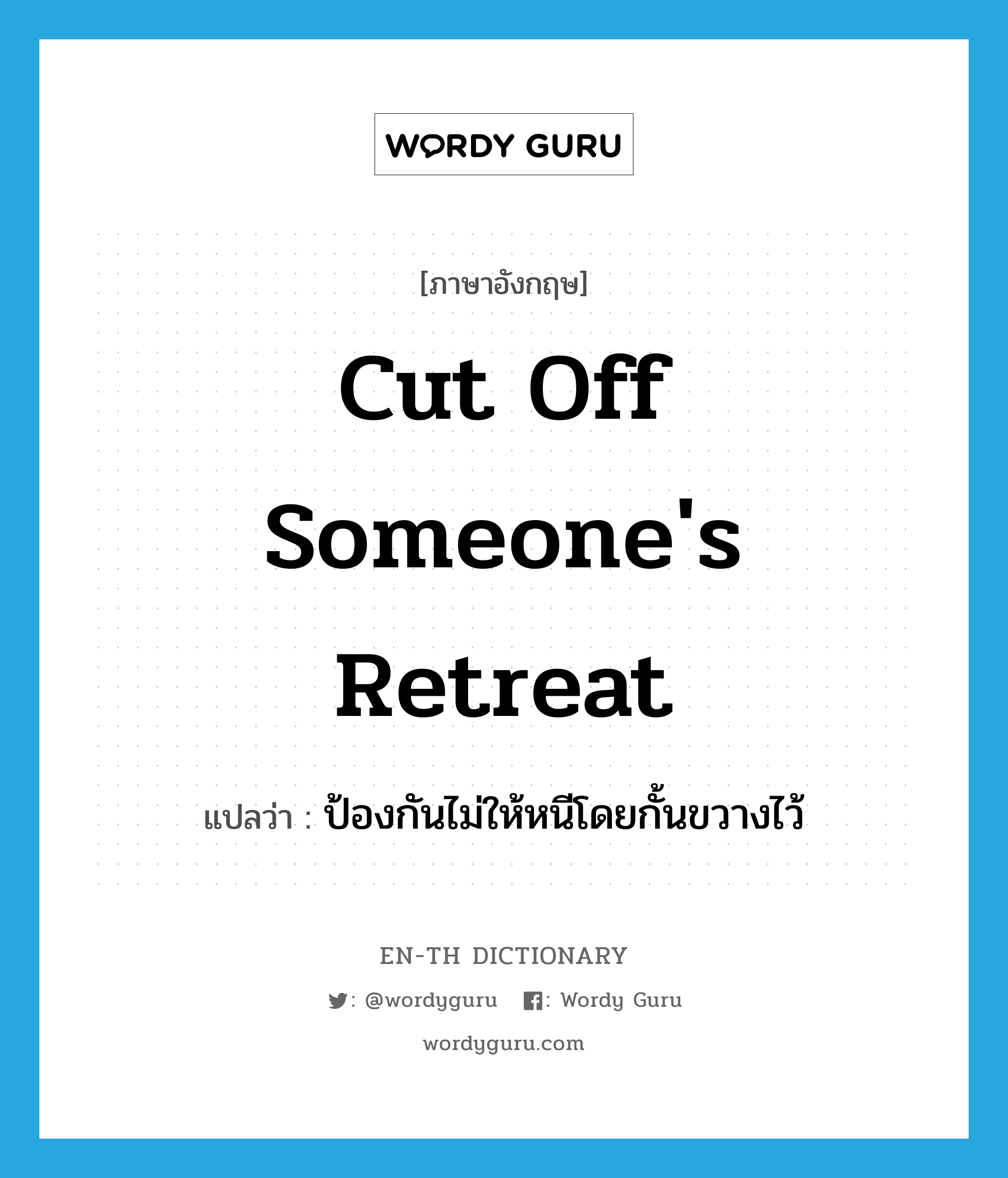 cut off someone&#39;s retreat แปลว่า?, คำศัพท์ภาษาอังกฤษ cut off someone&#39;s retreat แปลว่า ป้องกันไม่ให้หนีโดยกั้นขวางไว้ ประเภท IDM หมวด IDM