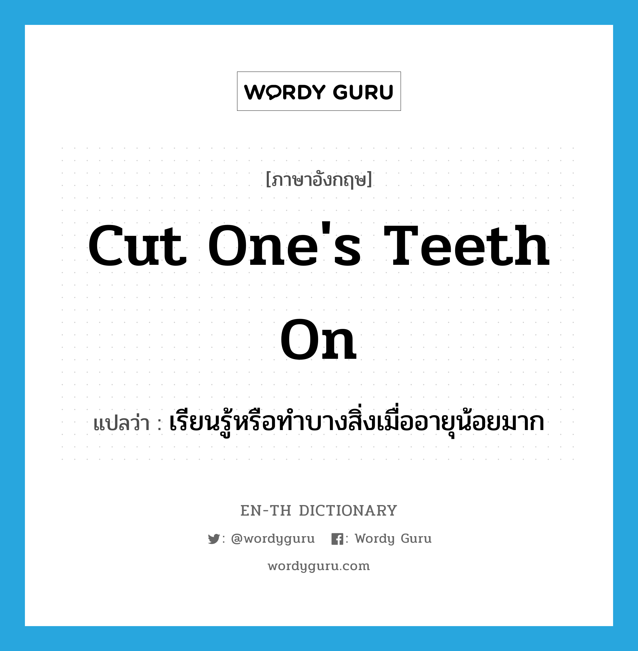 cut one&#39;s teeth on แปลว่า?, คำศัพท์ภาษาอังกฤษ cut one&#39;s teeth on แปลว่า เรียนรู้หรือทำบางสิ่งเมื่ออายุน้อยมาก ประเภท IDM หมวด IDM